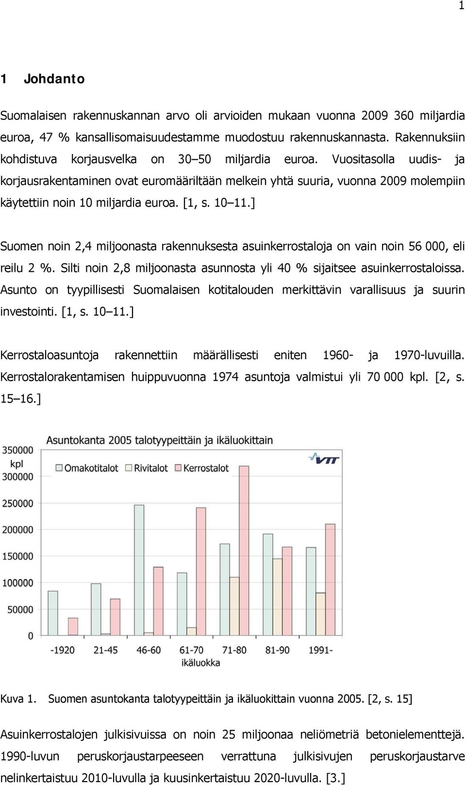 Vuositasolla uudis- ja korjausrakentaminen ovat euromääriltään melkein yhtä suuria, vuonna 2009 molempiin käytettiin noin 10 miljardia euroa. [1, s. 10 11.