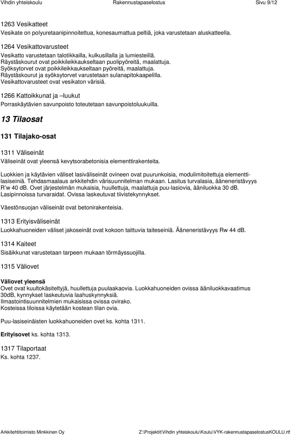 Syöksytorvet ovat poikkileikkaukseltaan pyöreitä, maalattuja. Räystäskourut ja syöksytorvet varustetaan sulanapitokaapelilla. Vesikattovarusteet ovat vesikaton värisiä.