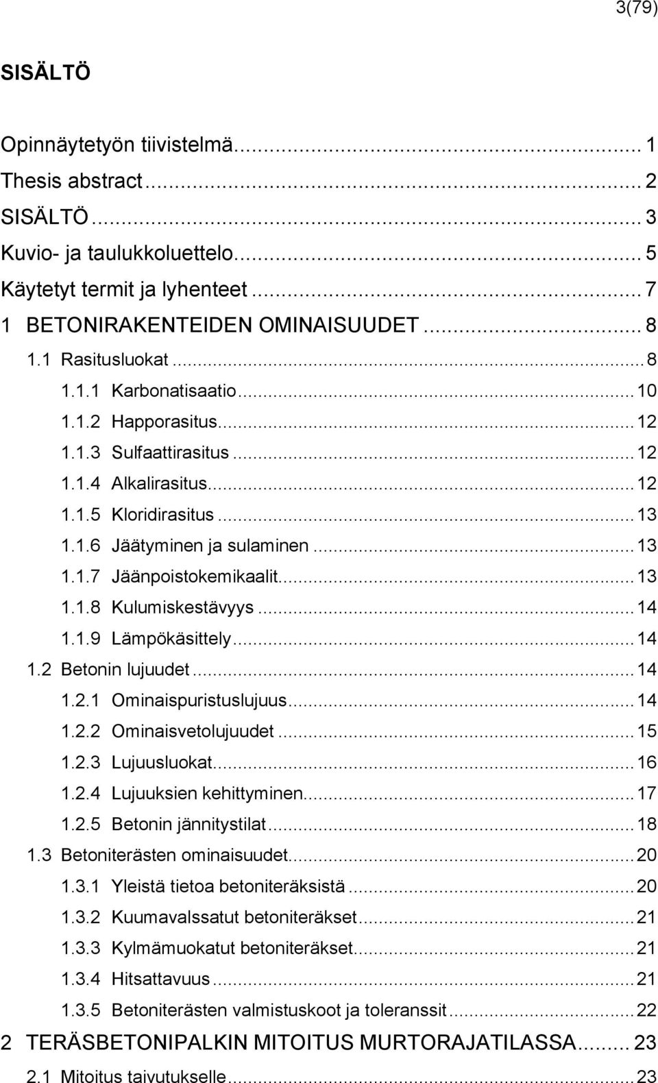 .. 13 1.1.8 Kulumiskestävyys... 14 1.1.9 Lämpökäsittely... 14 1.2 Betonin lujuudet... 14 1.2.1 Ominaispuristuslujuus... 14 1.2.2 Ominaisvetolujuudet... 15 1.2.3 Lujuusluokat... 16 1.2.4 Lujuuksien kehittyminen.