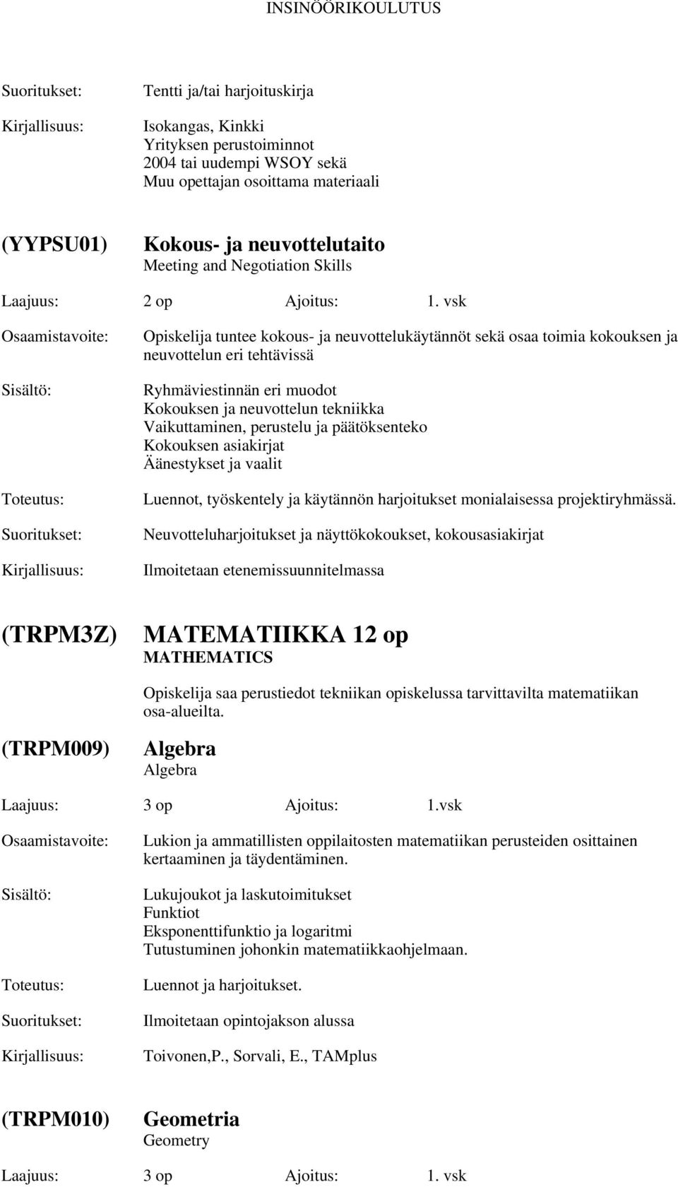 vsk Opiskelija tuntee kokous- ja neuvottelukäytännöt sekä osaa toimia kokouksen ja neuvottelun eri tehtävissä Ryhmäviestinnän eri muodot Kokouksen ja neuvottelun tekniikka Vaikuttaminen, perustelu ja