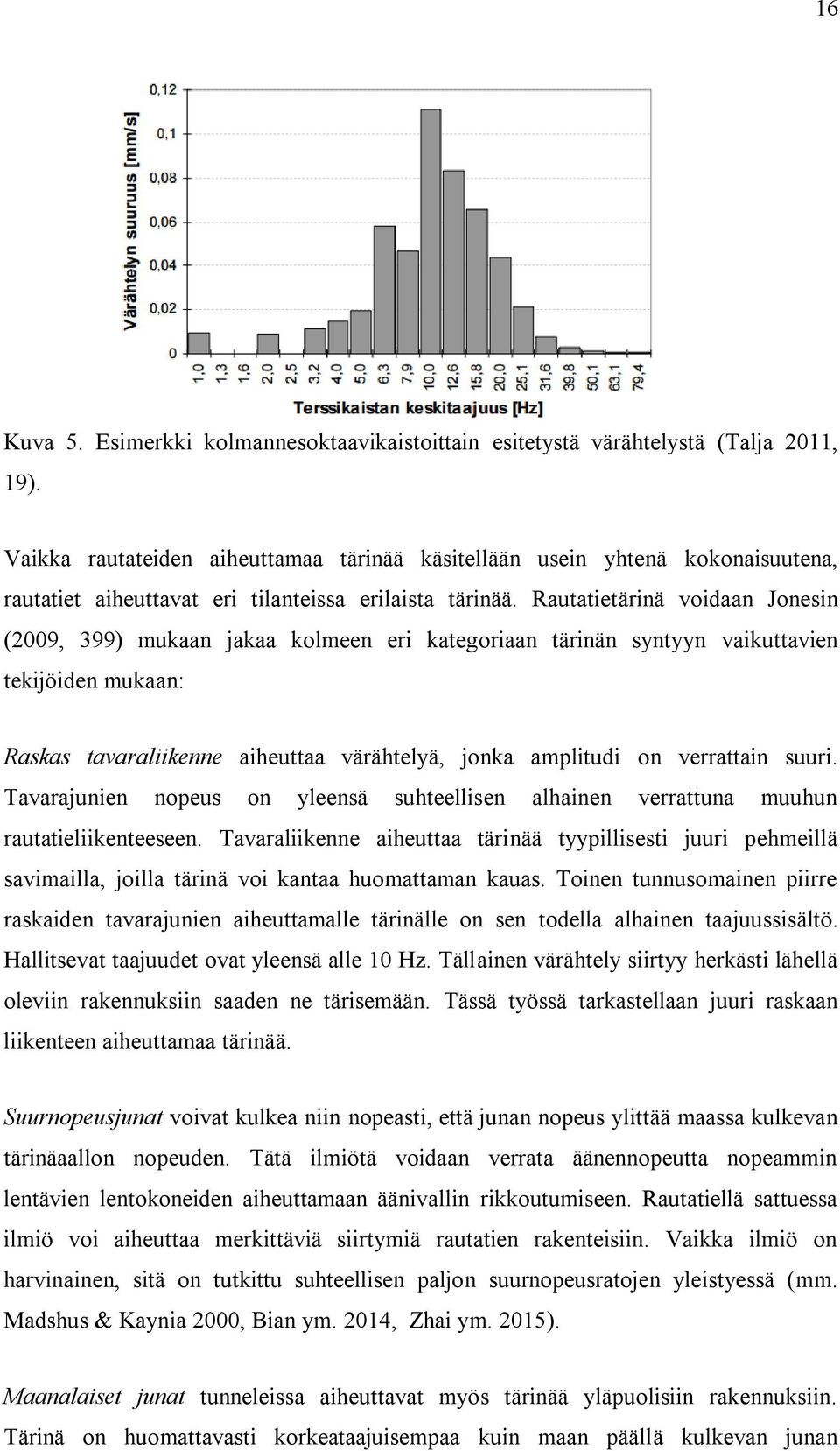 Rautatietärinä voidaan Jonesin (2009, 399) mukaan jakaa kolmeen eri kategoriaan tärinän syntyyn vaikuttavien tekijöiden mukaan: Raskas tavaraliikenne aiheuttaa värähtelyä, jonka amplitudi on