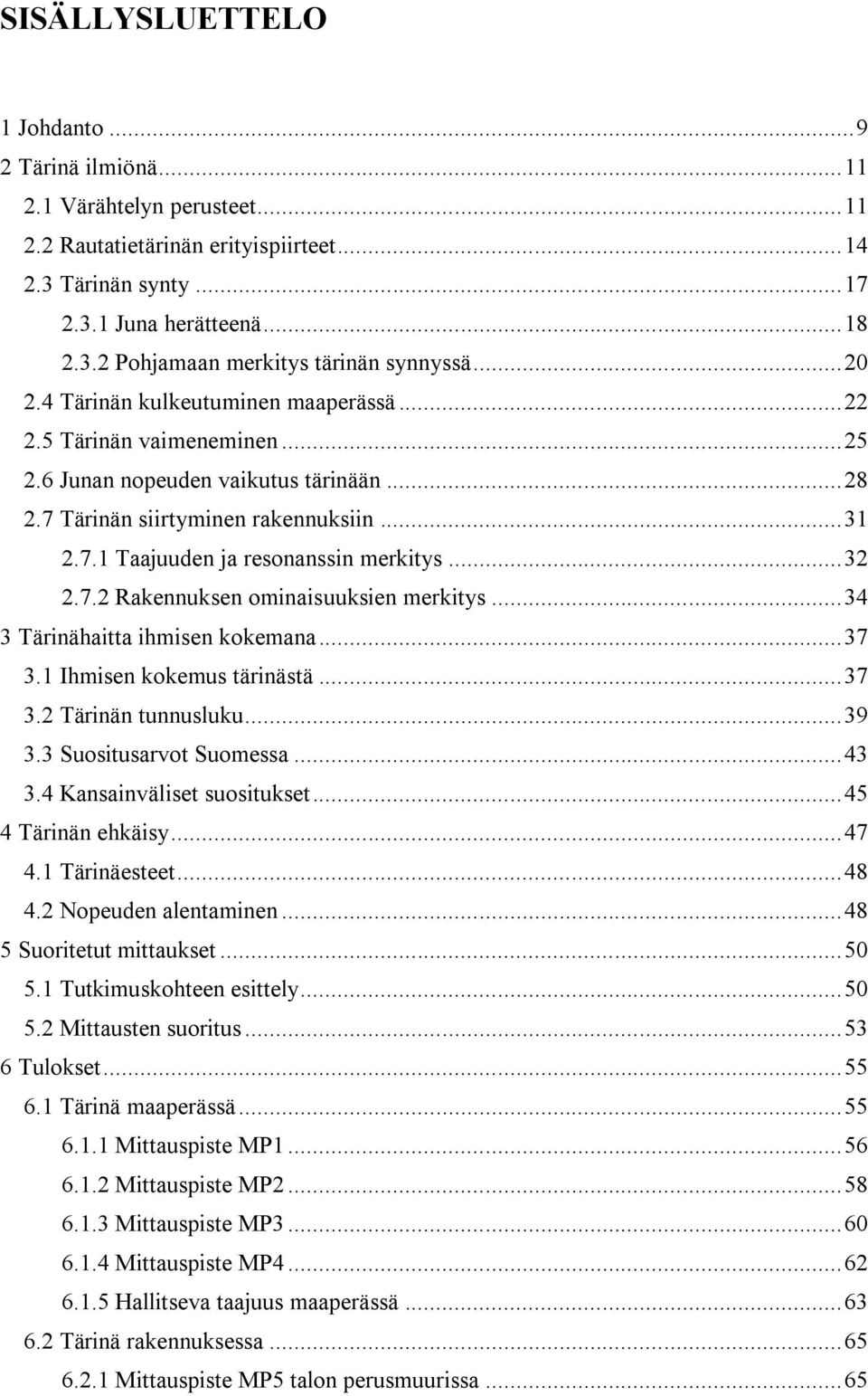 .. 32 2.7.2 Rakennuksen ominaisuuksien merkitys... 34 3 Tärinähaitta ihmisen kokemana... 37 3.1 Ihmisen kokemus tärinästä... 37 3.2 Tärinän tunnusluku... 39 3.3 Suositusarvot Suomessa... 43 3.