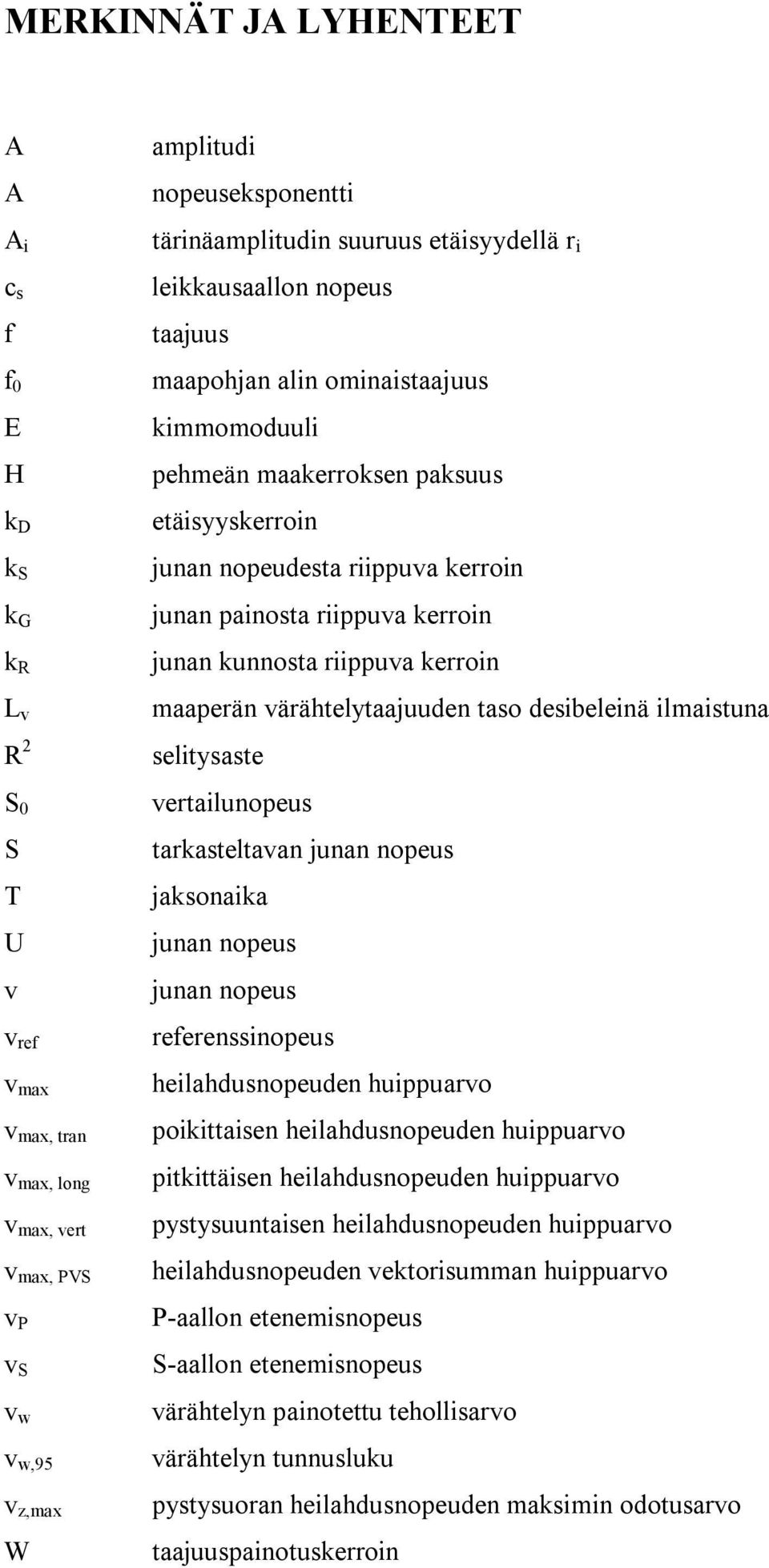 painosta riippuva kerroin junan kunnosta riippuva kerroin maaperän värähtelytaajuuden taso desibeleinä ilmaistuna selitysaste vertailunopeus tarkasteltavan junan nopeus jaksonaika junan nopeus junan