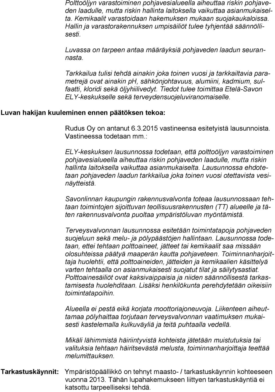 Tarkkailua tulisi tehdä ainakin joka toinen vuosi ja tarkkailtavia parametrejä ovat ainakin ph, sähkönjohtavuus, alumiini, kadmium, sulfaatti, kloridi sekä öljyhiilivedyt.