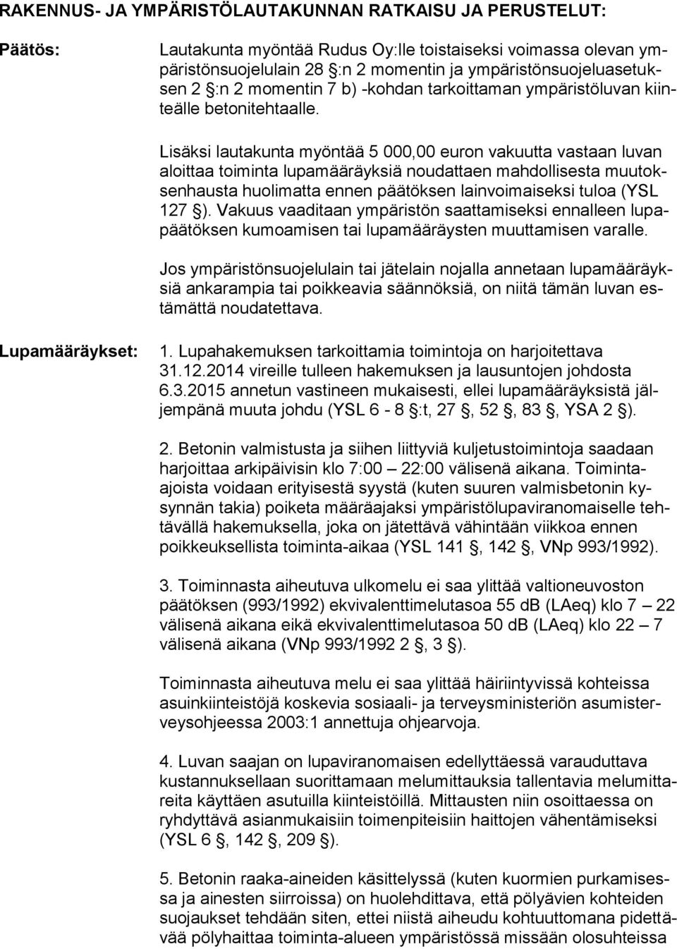 Lisäksi lautakunta myöntää 5 000,00 euron vakuutta vastaan luvan aloittaa toiminta lupamääräyksiä noudattaen mahdollisesta muutoksenhausta huolimatta ennen päätöksen lainvoimaiseksi tuloa (YSL 127 ).