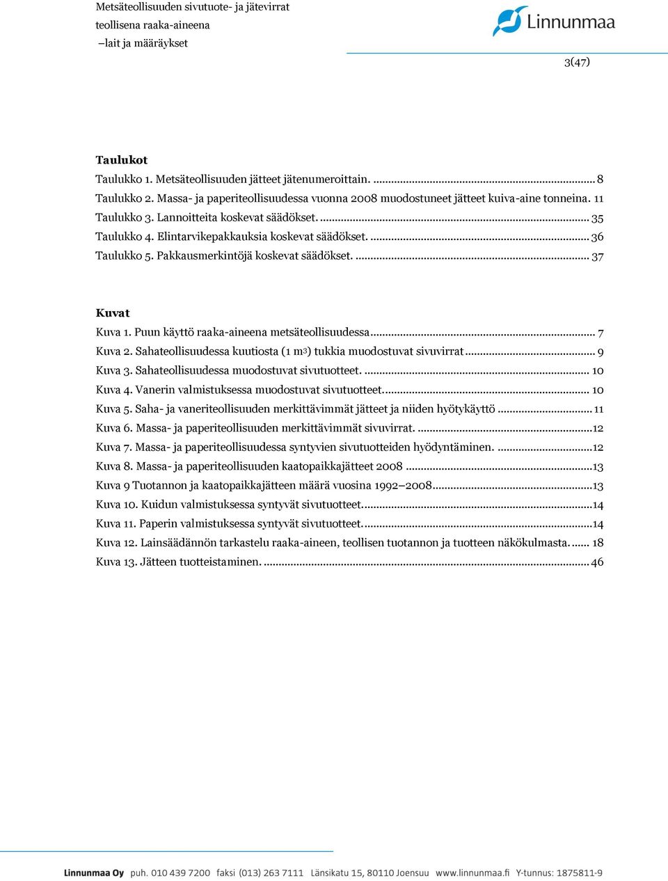 Puun käyttö raaka-aineena metsäteollisuudessa... 7 Kuva 2. Sahateollisuudessa kuutiosta (1 m 3 ) tukkia muodostuvat sivuvirrat... 9 Kuva 3. Sahateollisuudessa muodostuvat sivutuotteet.... 10 Kuva 4.