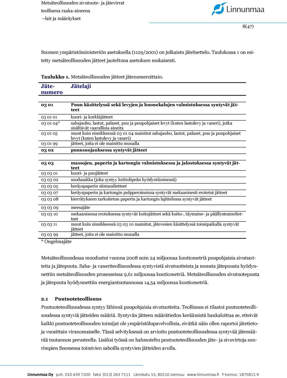 Jätenumero Jätelaji 03 01 Puun käsittelyssä sekä levyjen ja huonekalujen valmistuksessa syntyvät jätteet 03 01 01 kuori- ja korkkijätteet 03 01 04* sahajauho, lastut, palaset, puu ja puupohjaiset