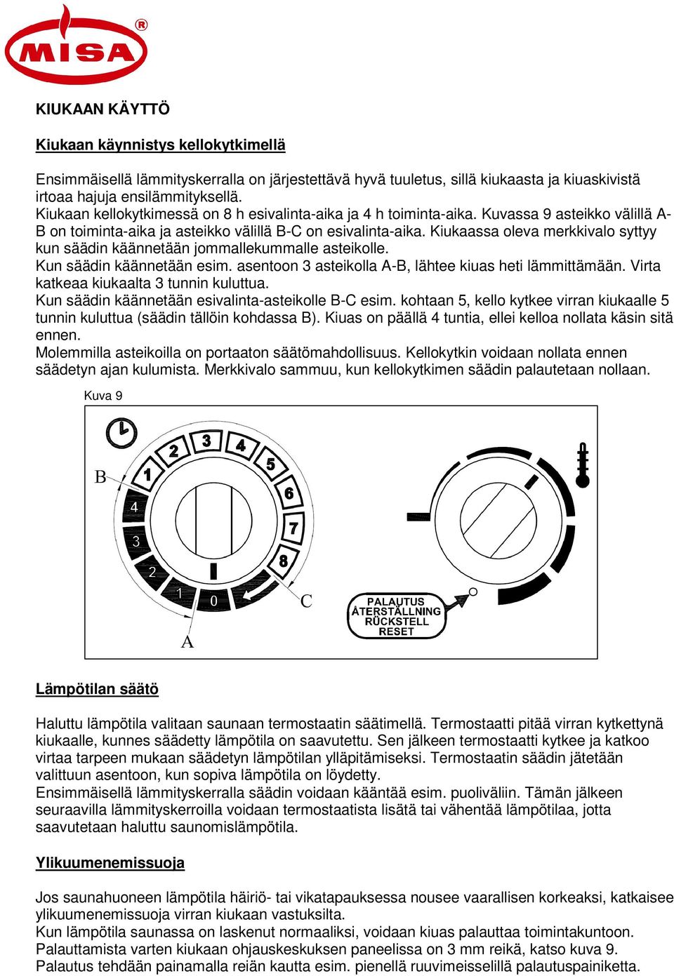 Kiukaassa oleva merkkivalo syttyy kun säädin käännetään jommallekummalle asteikolle. Kun säädin käännetään esim. asentoon 3 asteikolla A-B, lähtee kiuas heti lämmittämään.