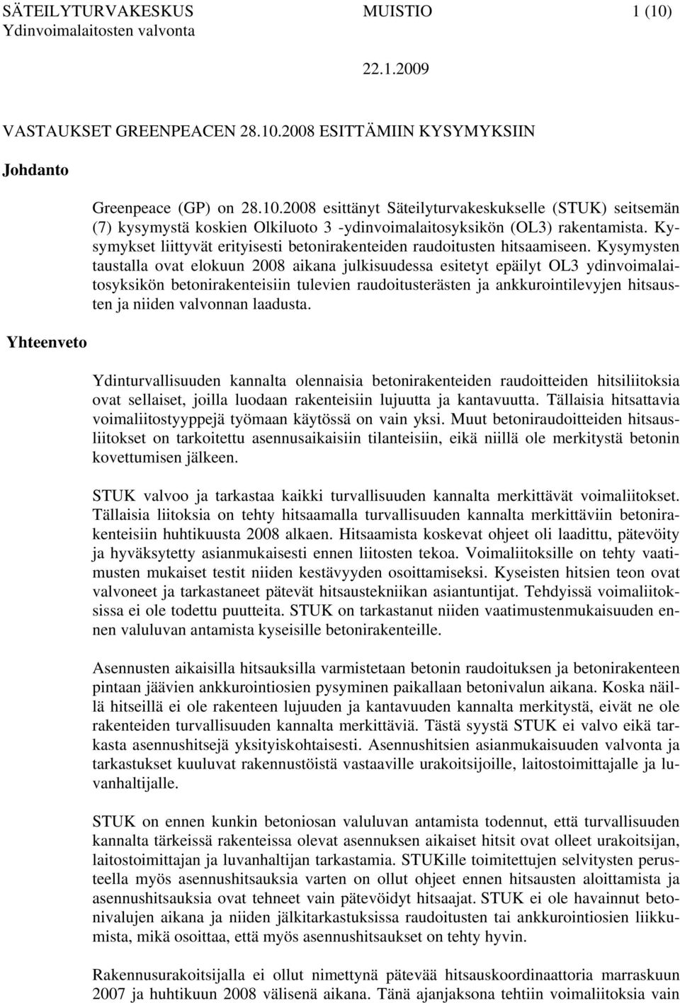 Kysymysten taustalla ovat elokuun 2008 aikana julkisuudessa esitetyt epäilyt OL3 ydinvoimalaitosyksikön betonirakenteisiin tulevien raudoitusterästen ja ankkurointilevyjen hitsausten ja niiden