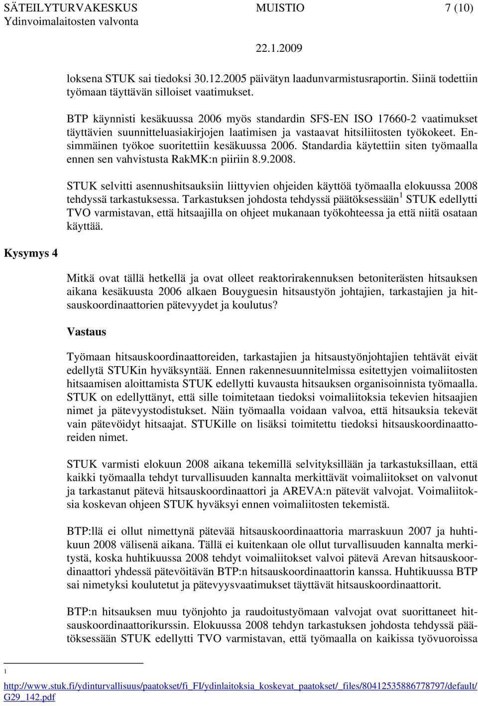 Ensimmäinen työkoe suoritettiin kesäkuussa 2006. Standardia käytettiin siten työmaalla ennen sen vahvistusta RakMK:n piiriin 8.9.2008.