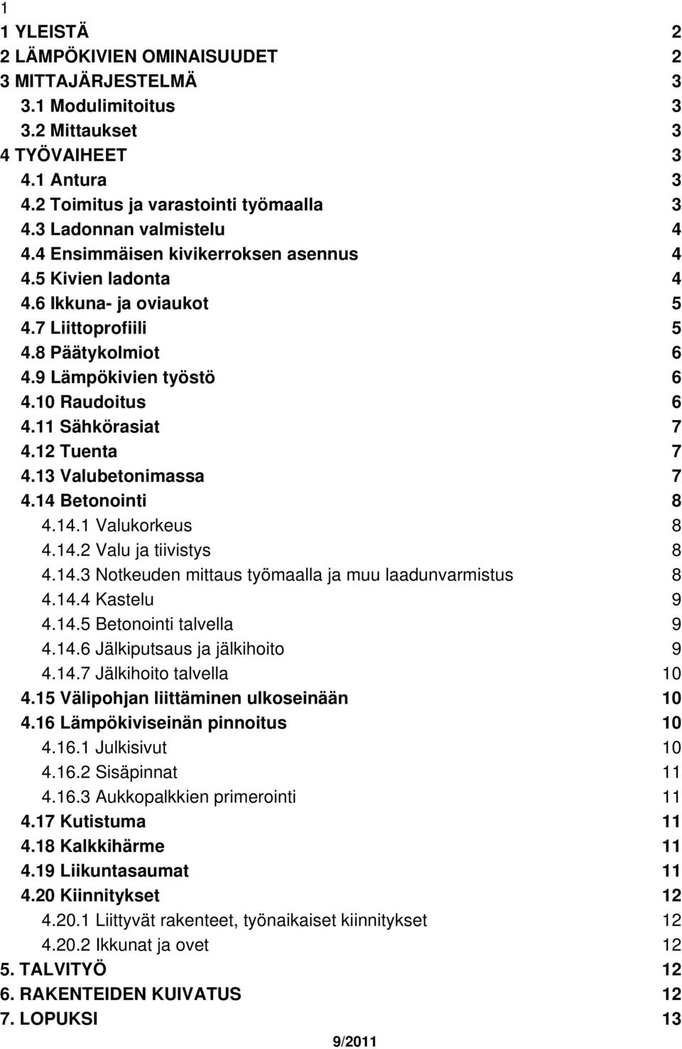 12 Tuenta 7 4.13 Valubetonimassa 7 4.14 Betonointi 8 4.14.1 Valukorkeus 8 4.14.2 Valu ja tiivistys 8 4.14.3 Notkeuden mittaus työmaalla ja muu laadunvarmistus 8 4.14.4 Kastelu 9 4.14.5 Betonointi talvella 9 4.