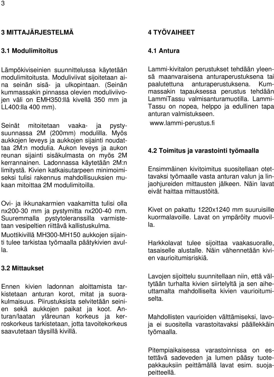 Myös aukkojen leveys ja aukkojen sijainti noudattaa 2M:n modulia. Aukon leveys ja aukon reunan sijainti sisäkulmasta on myös 2M kerrannainen. Ladonnassa käytetään 2M:n limitystä.