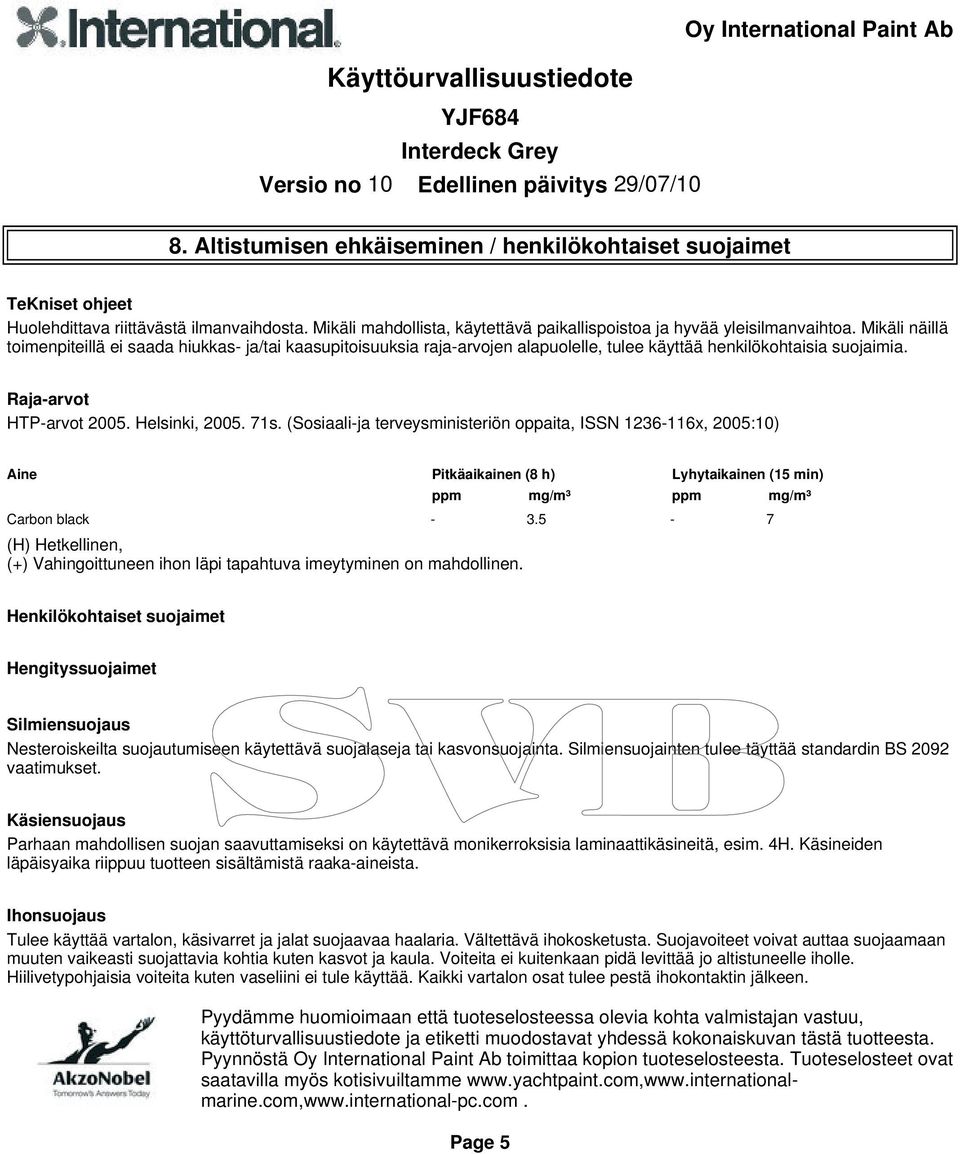 terveysministeriön oppaita, ISSN 1236-116x, 2005:10) Aine Pitkäaikainen (8 h) Lyhytaikainen (15 min) ppm mg/m³ ppm mg/m³ Carbon black - 35-7 (H) Hetkellinen, (+) Vahingoittuneen ihon läpi tapahtuva