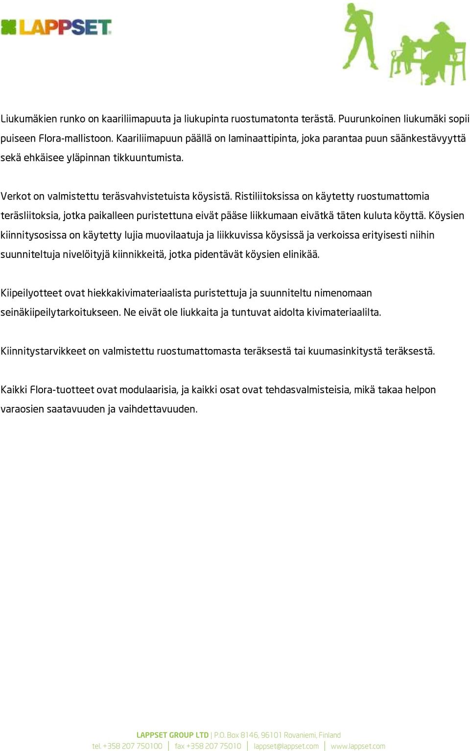 Ristiliitoksissa on käytetty ruostumattomia teräsliitoksia, jotka paikalleen puristettuna eivät pääse liikkumaan eivätkä täten kuluta köyttä.