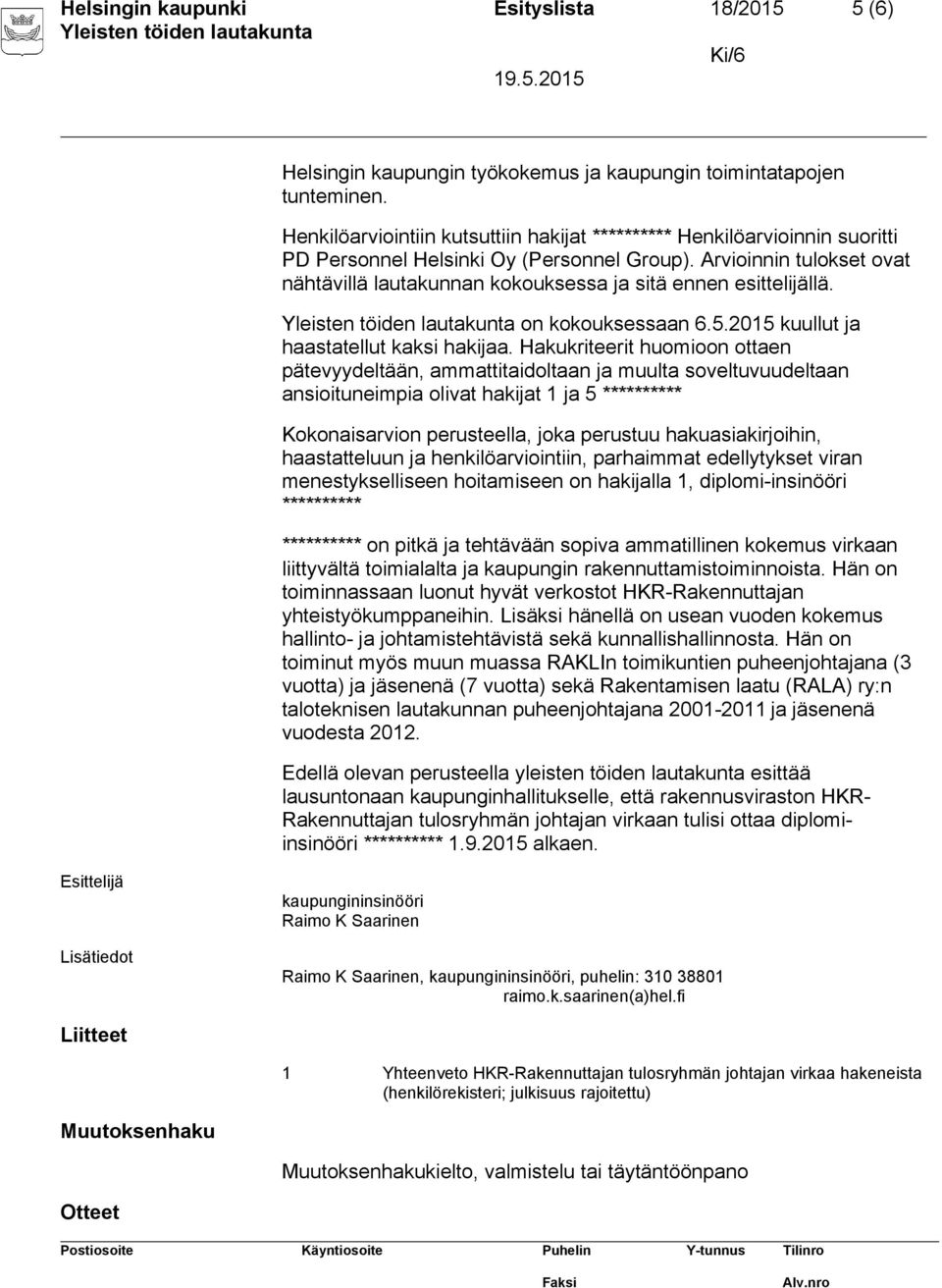 Arvioinnin tulokset ovat nähtävillä lautakunnan kokouksessa ja sitä ennen esittelijällä. on kokouksessaan 6.5.2015 kuullut ja haastatellut kaksi hakijaa.