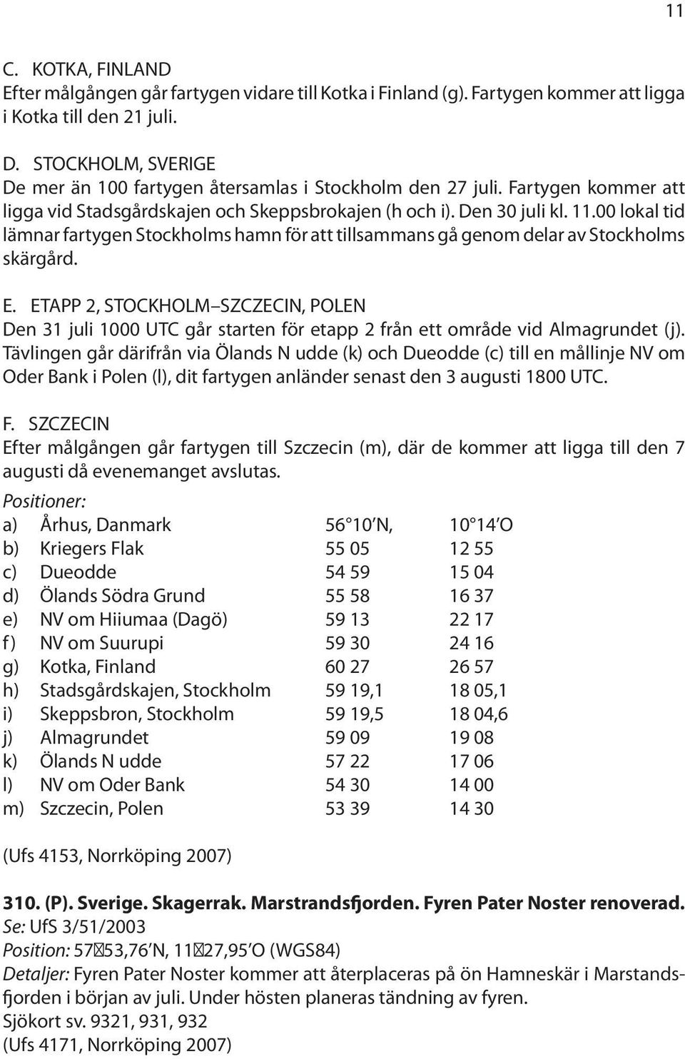 00 lokal tid lämnar fartygen Stockholms hamn för att tillsammans gå genom delar av Stockholms skärgård. E.