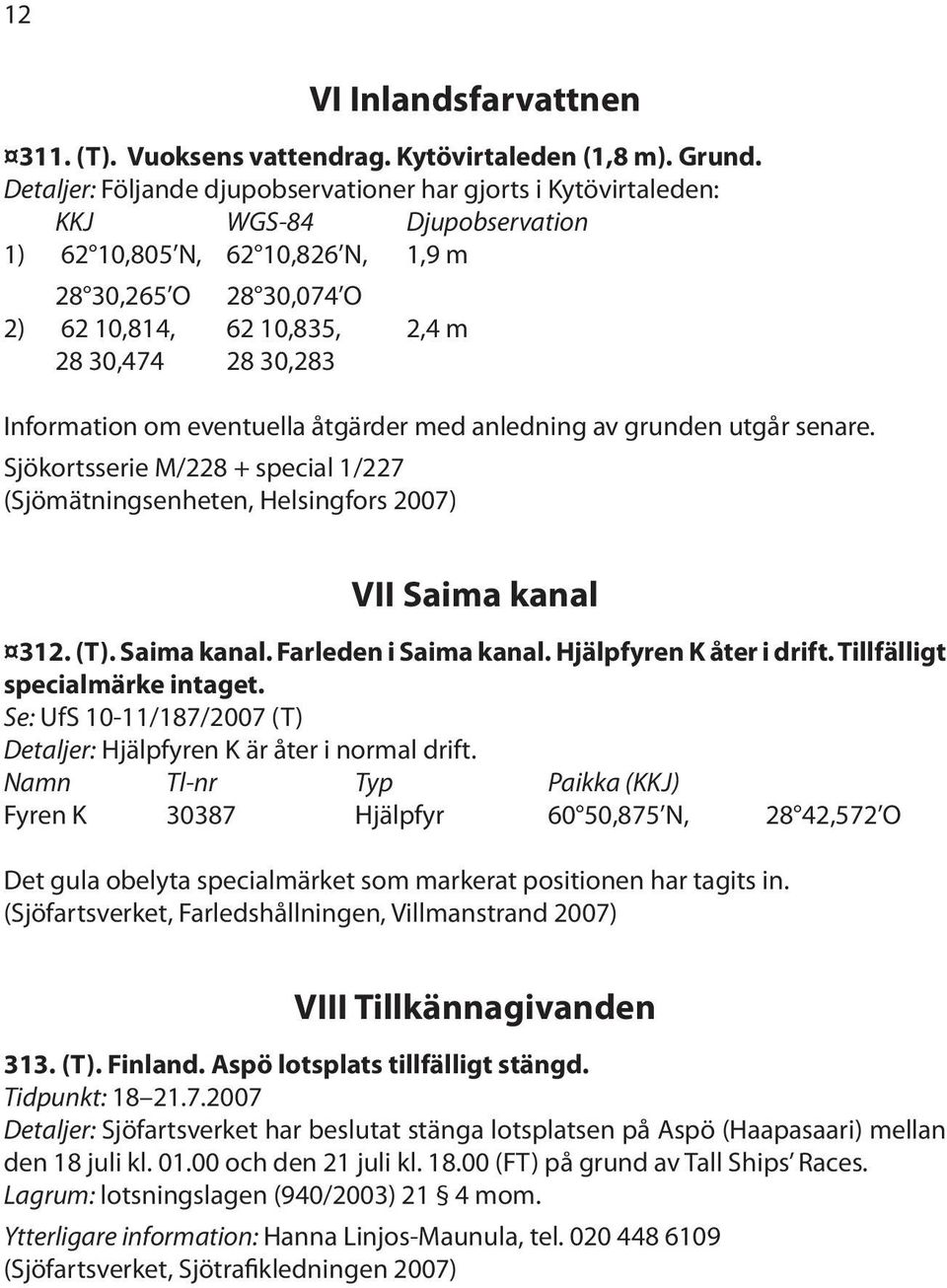 30,283 Information om eventuella åtgärder med anledning av grunden utgår senare. Sjökortsserie M/228 + special 1/227 (Sjömätningsenheten, Helsingfors 2007) VII Saima kanal 312. (T). Saima kanal. Farleden i Saima kanal.