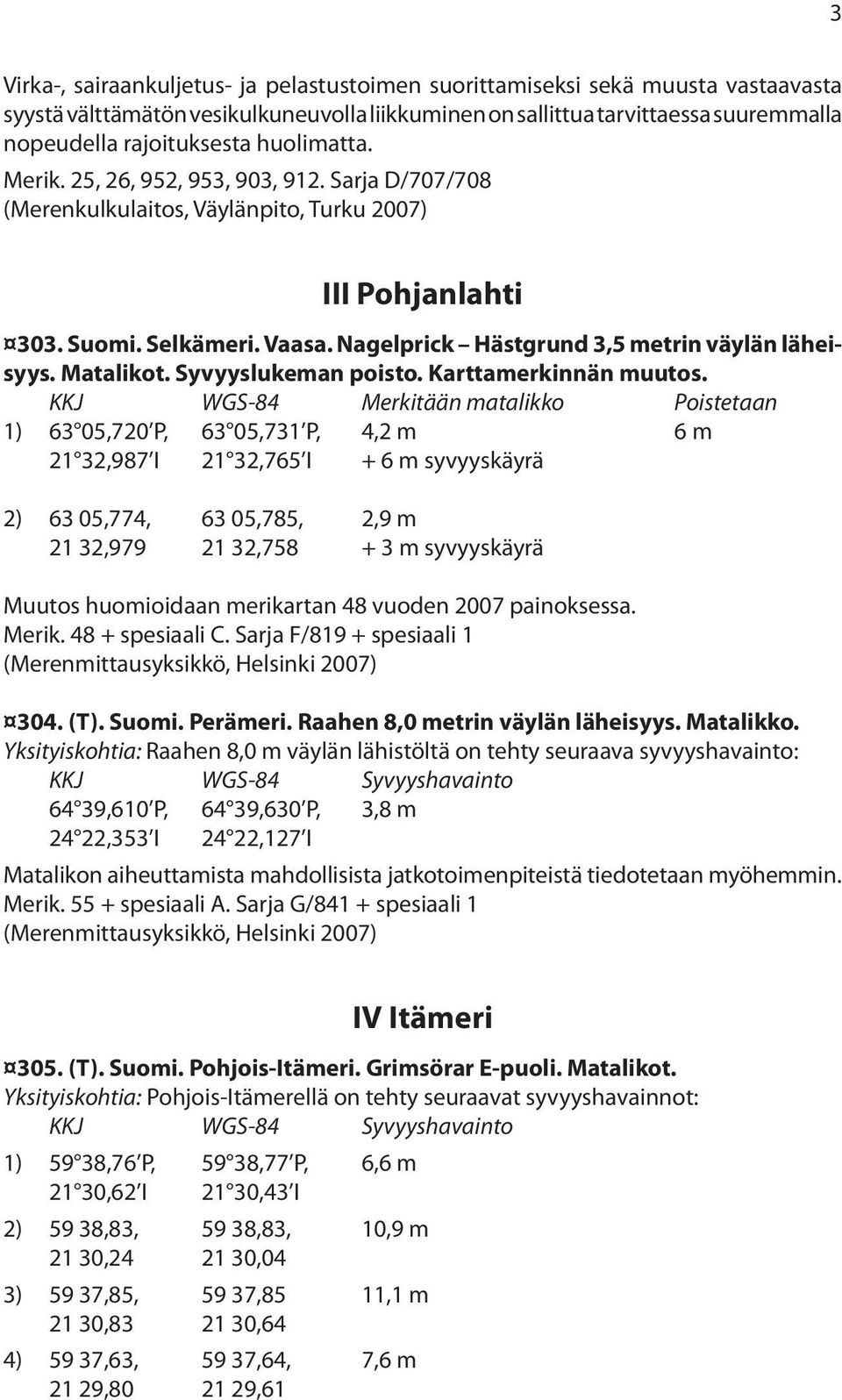 Nagelprick Hästgrund 3,5 metrin väylän läheisyys. Matalikot. Syvyyslukeman poisto. Karttamerkinnän muutos.