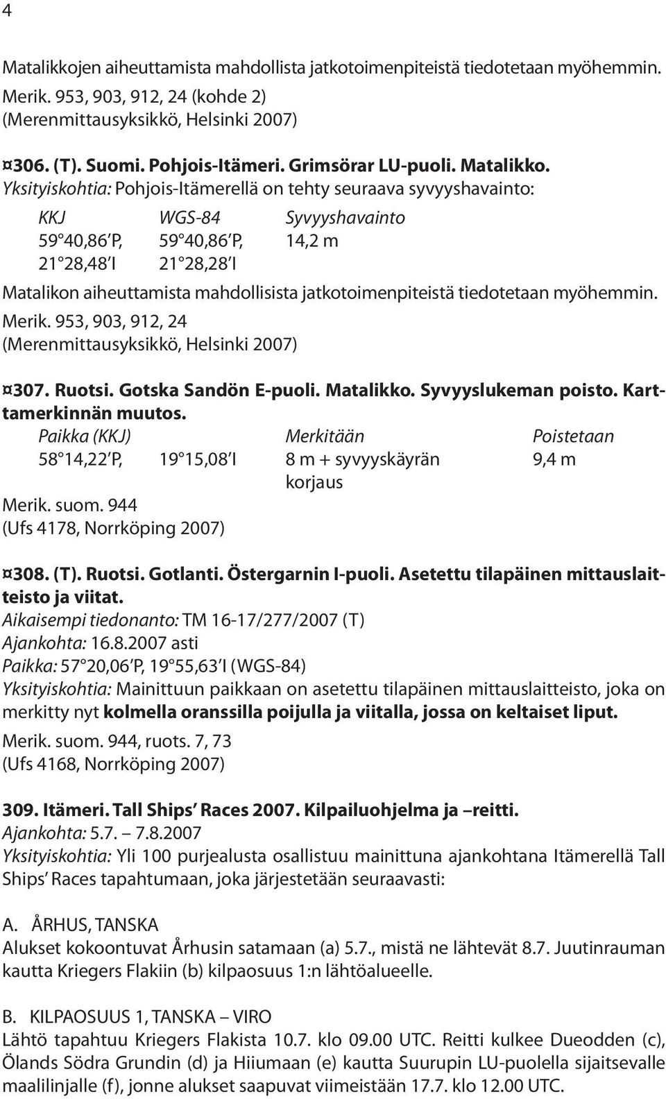 Yksityiskohtia: Pohjois-Itämerellä on tehty seuraava syvyyshavainto: KKJ WGS-84 Syvyyshavainto 59 40,86 P, 59 40,86 P, 14,2 m 21 28,48 I 21 28,28 I Matalikon aiheuttamista mahdollisista