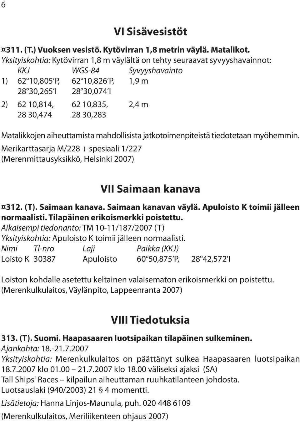 30,474 28 30,283 Matalikkojen aiheuttamista mahdollisista jatkotoimenpiteistä tiedotetaan myöhemmin.