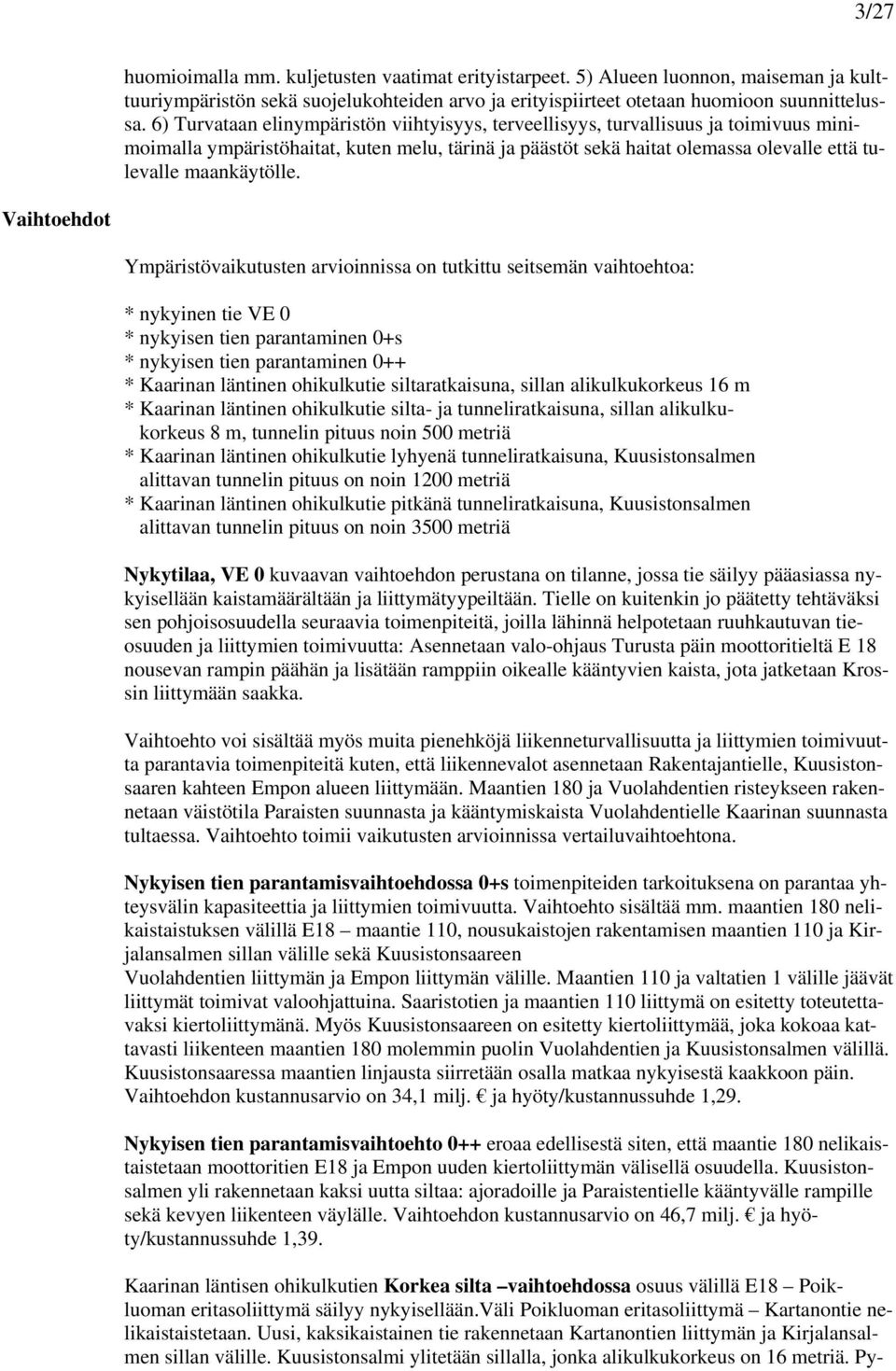 Vaihtoehdot Ympäristövaikutusten arvioinnissa on tutkittu seitsemän vaihtoehtoa: * nykyinen tie VE 0 * nykyisen tien parantaminen 0+s * nykyisen tien parantaminen 0++ * Kaarinan läntinen ohikulkutie