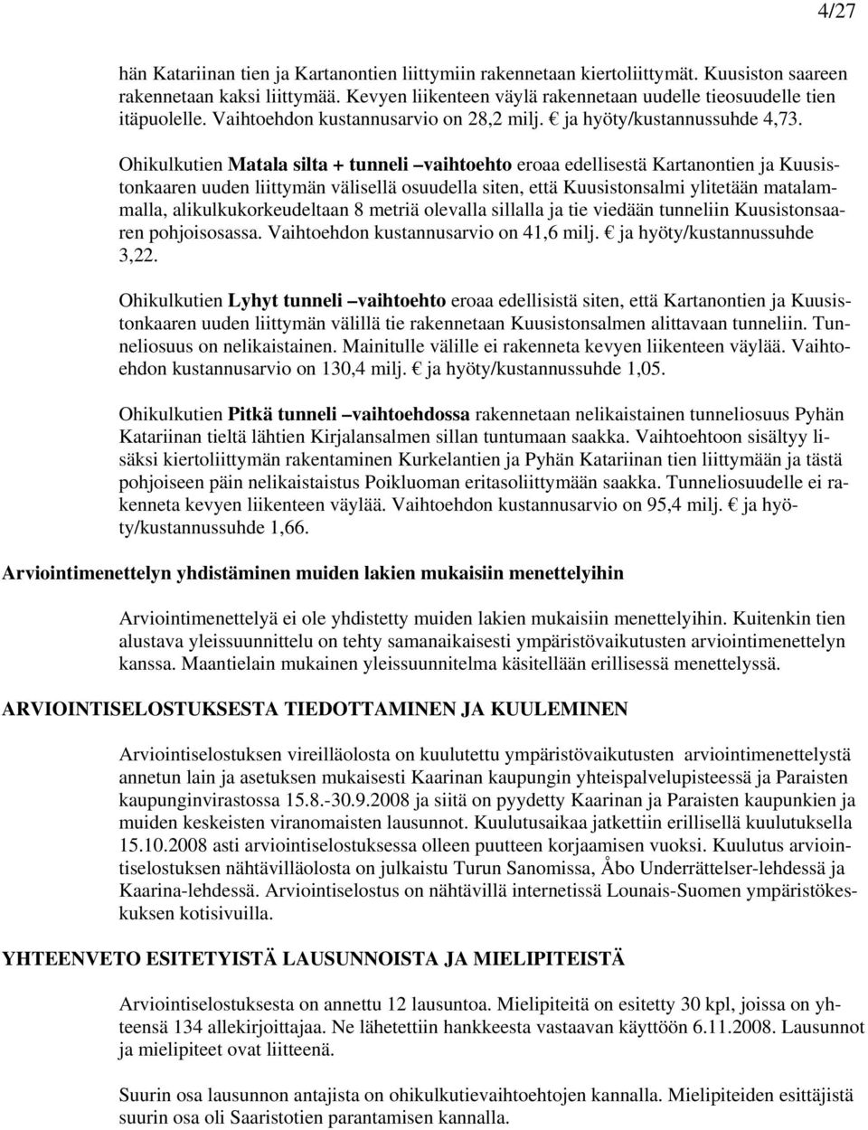 Ohikulkutien Matala silta + tunneli vaihtoehto eroaa edellisestä Kartanontien ja Kuusistonkaaren uuden liittymän välisellä osuudella siten, että Kuusistonsalmi ylitetään matalammalla,