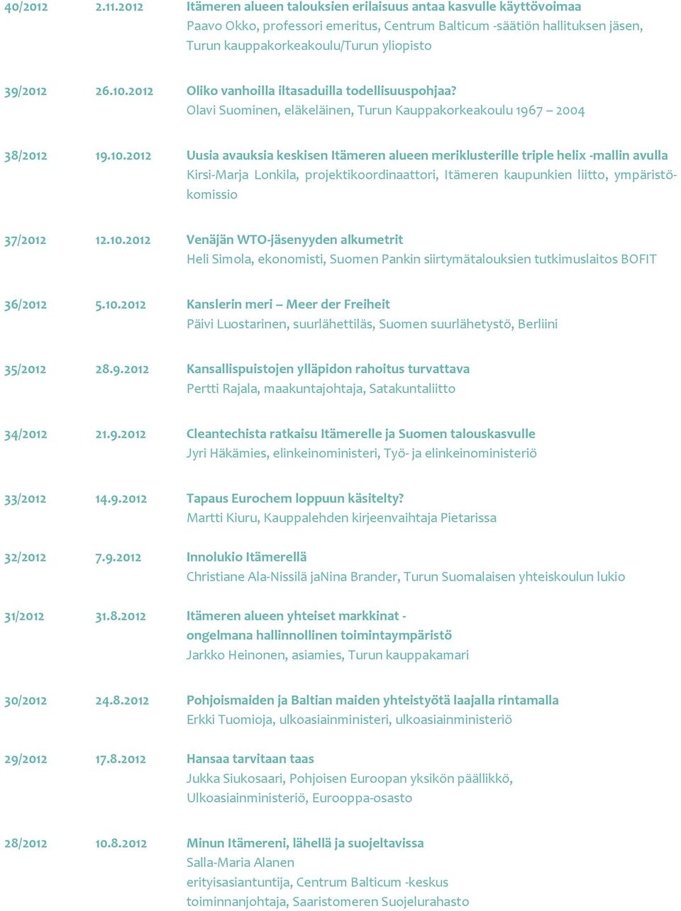 10.2012 Oliko vanhoilla iltasaduilla todellisuuspohjaa? Olavi Suominen, eläkeläinen, Turun Kauppakorkeakoulu 1967 2004 38/2012 19.10.2012 Uusia avauksia keskisen Itämeren alueen meriklusterille triple helix -mallin avulla Kirsi-Marja Lonkila, projektikoordinaattori, Itämeren kaupunkien liitto, ympäristökomissio 37/2012 12.