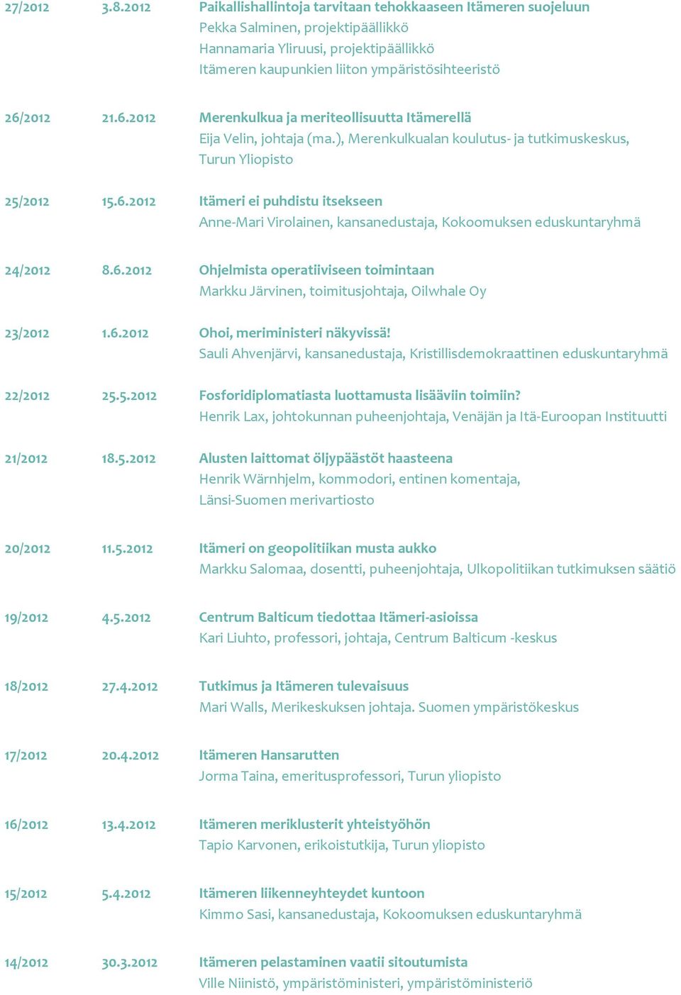 6.2012 Merenkulkua ja meriteollisuutta Itämerellä Eija Velin, johtaja (ma.), Merenkulkualan koulutus- ja tutkimuskeskus, Turun Yliopisto 25/2012 15.6.2012 Itämeri ei puhdistu itsekseen Anne-Mari Virolainen, kansanedustaja, Kokoomuksen eduskuntaryhmä 24/2012 8.