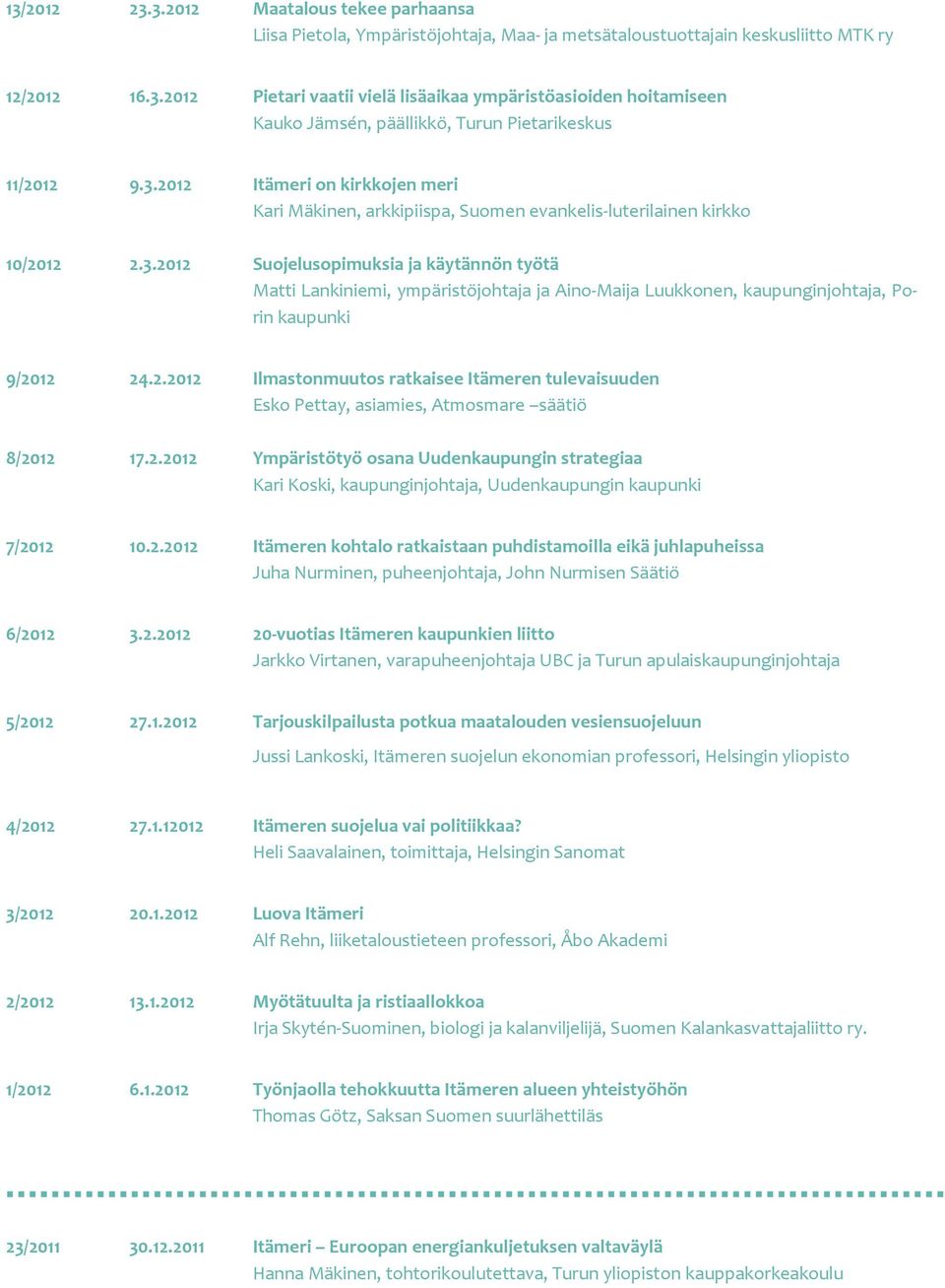 2.2012 Ilmastonmuutos ratkaisee Itämeren tulevaisuuden Esko Pettay, asiamies, Atmosmare säätiö 8/2012 17.2.2012 Ympäristötyö osana Uudenkaupungin strategiaa Kari Koski, kaupunginjohtaja, Uudenkaupungin kaupunki 7/2012 10.