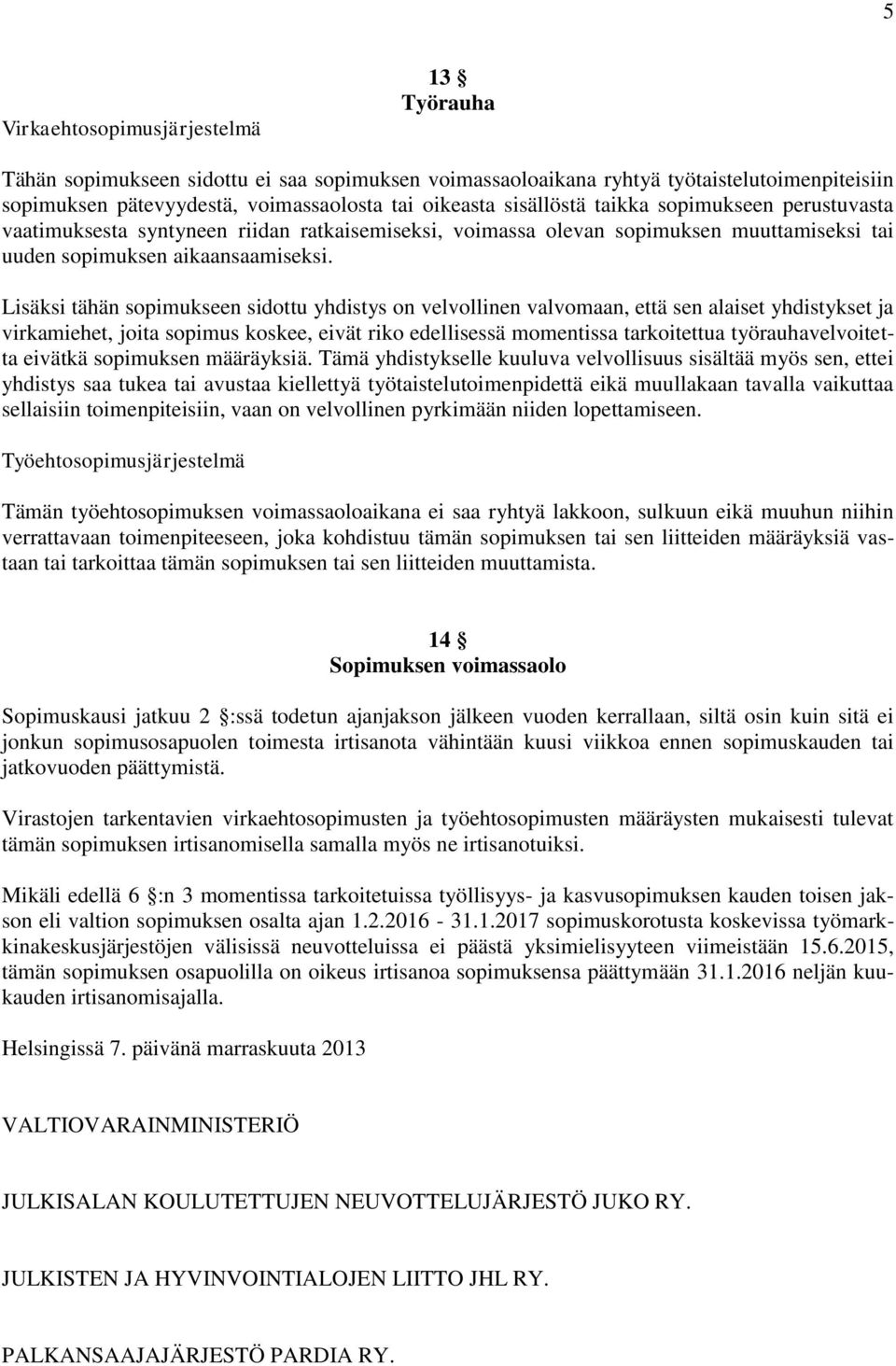 Lisäksi tähän sopimukseen sidottu yhdistys on velvollinen valvomaan, että sen alaiset yhdistykset ja virkamiehet, joita sopimus koskee, eivät riko edellisessä momentissa tarkoitettua