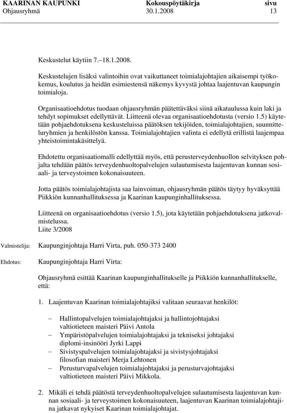 Organisaatioehdotus tuodaan ohjausryhmän päätettäväksi siinä aikataulussa kuin laki ja tehdyt sopimukset edellyttävät. Liitteenä olevaa organisaatioehdotusta (versio 1.