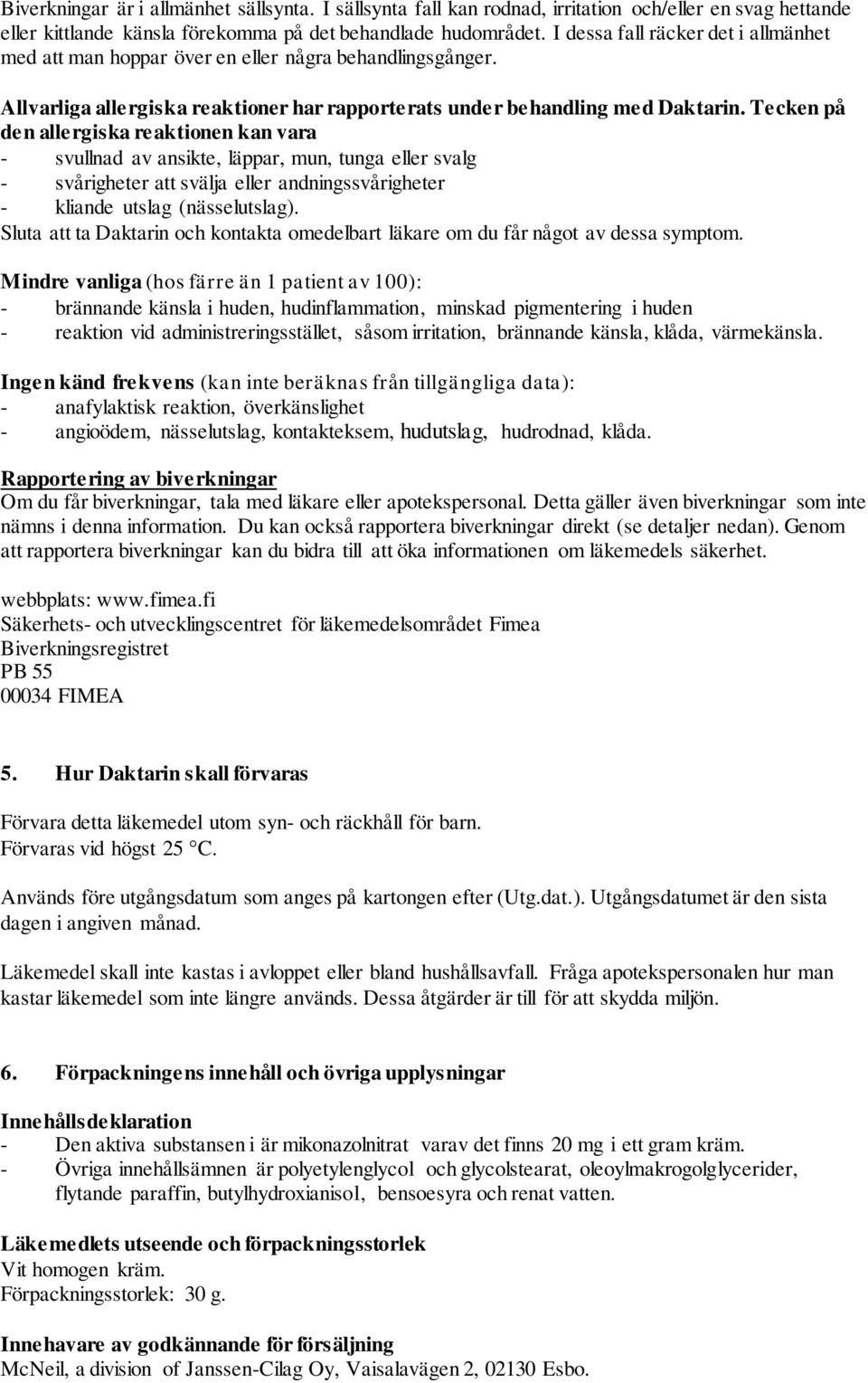 Tecken på den allergiska reaktionen kan vara - svullnad av ansikte, läppar, mun, tunga eller svalg - svårigheter att svälja eller andningssvårigheter - kliande utslag (nässelutslag).