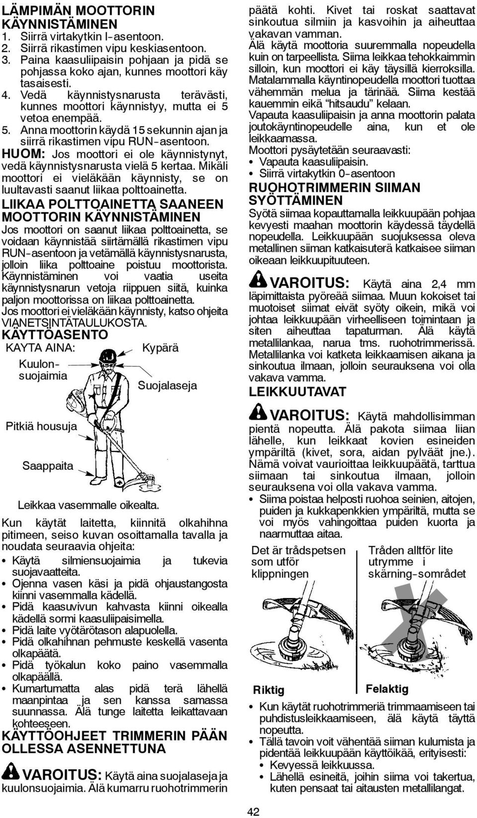 vetoa enempää. 5. Anna moottorin käydä 15 sekunnin ajan ja siirrä rikastimen vipu RUN -asentoon. HUOM: Jos moottori ei ole käynnistynyt, vedä käynnistysnarusta vielä 5 kertaa.