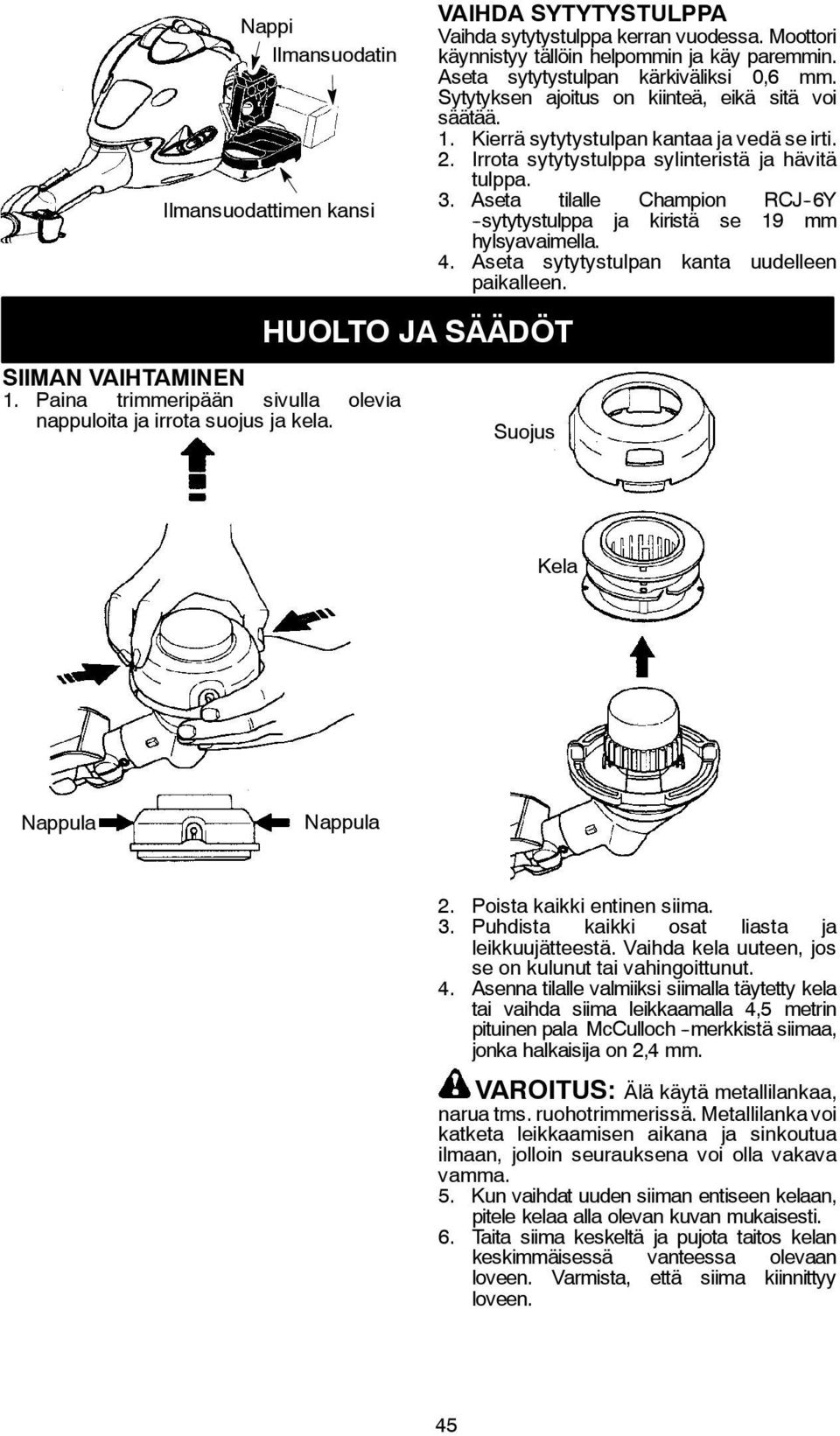 Sytytyksen ajoitus on kiinteä, eikä sitä voi säätää. 1. Kierrä sytytystulpan kantaa ja vedä se irti. 2. Irrota sytytystulppa sylinteristä ja hävitä tulppa. 3.