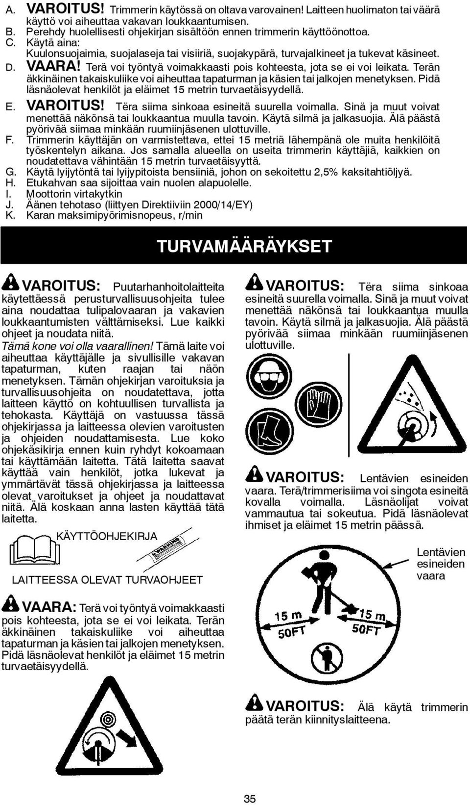 Terä voi työntyä voimakkaasti pois kohteesta, jota se ei voi leikata. Terän äkkinäinen takaiskuliikevoi aiheuttaa tapaturman ja käsien tai jalkojen menetyksen.