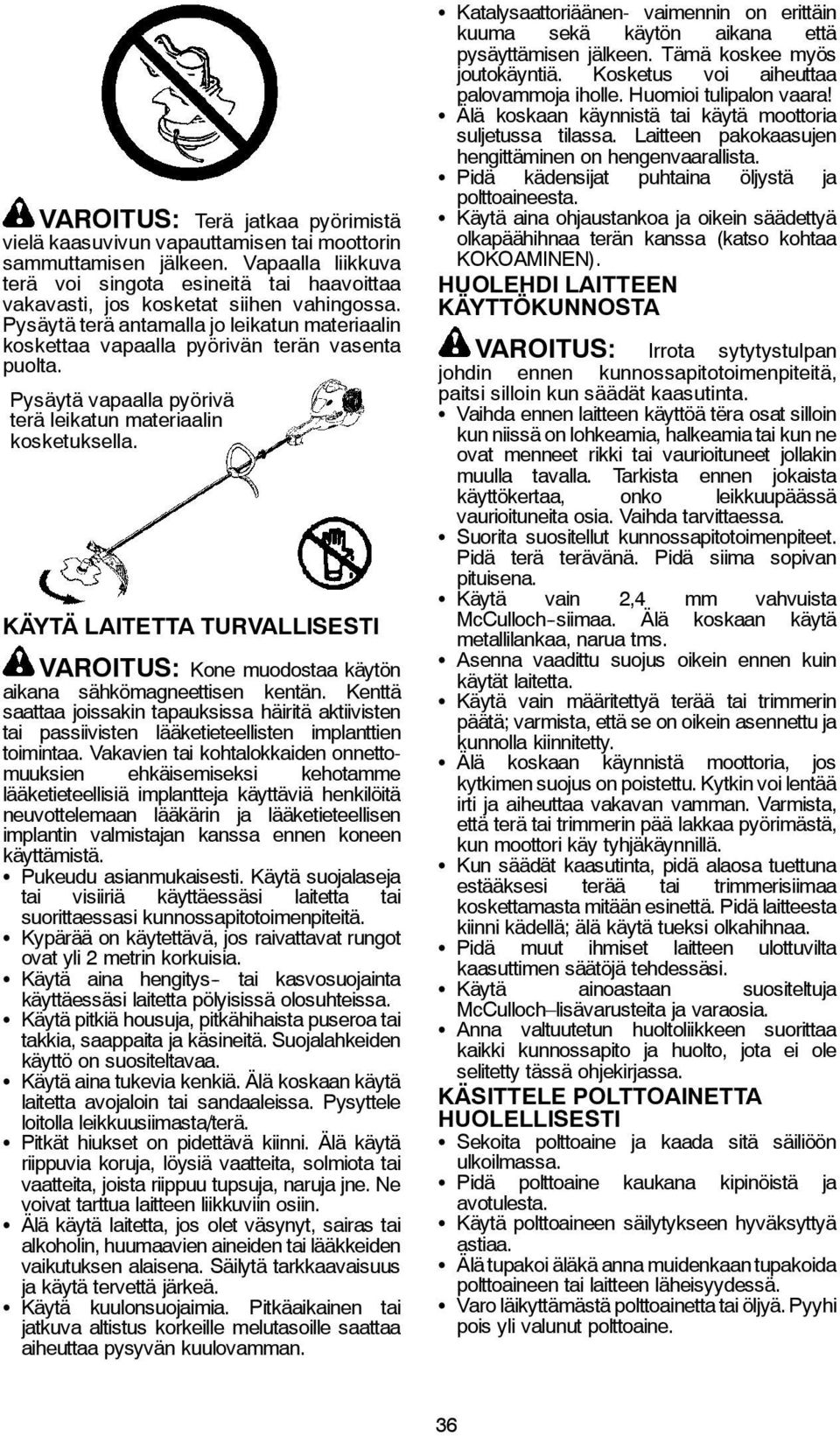 Pysäytä vapaalla pyörivä terä leikatun materiaalin kosketuksella. KÄYTÄ LAITETTA TURVALLISESTI VAROITUS: Kone muodostaa käytön aikana sähkömagneettisen kentän.