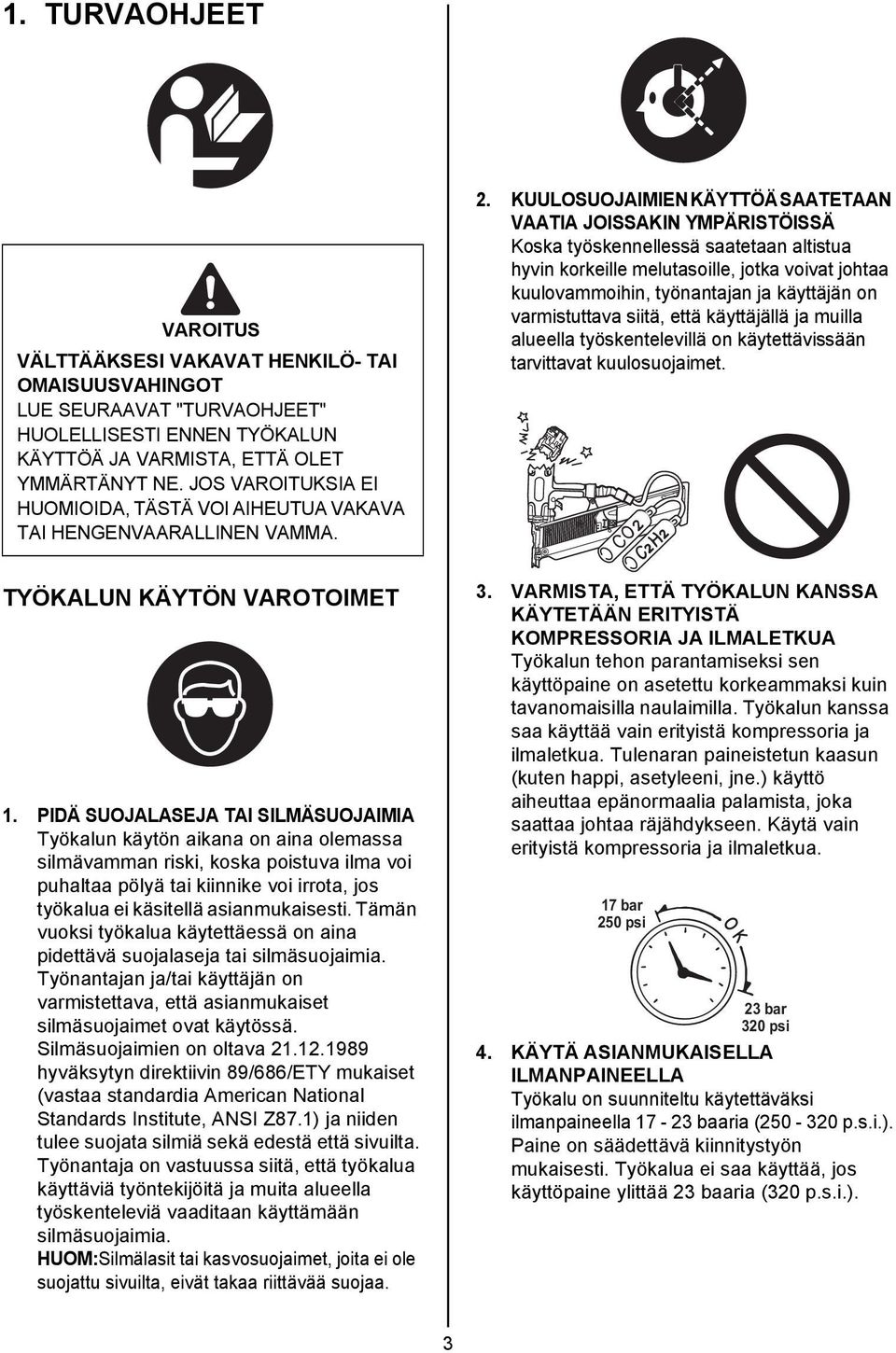 KUULOSUOJAIMIEN KÄYTTÖÄ SAATETAAN VAATIA JOISSAKIN YMPÄRISTÖISSÄ Koska työskennellessä saatetaan altistua hyvin korkeille melutasoille, jotka voivat johtaa kuulovammoihin, työnantajan ja käyttäjän on