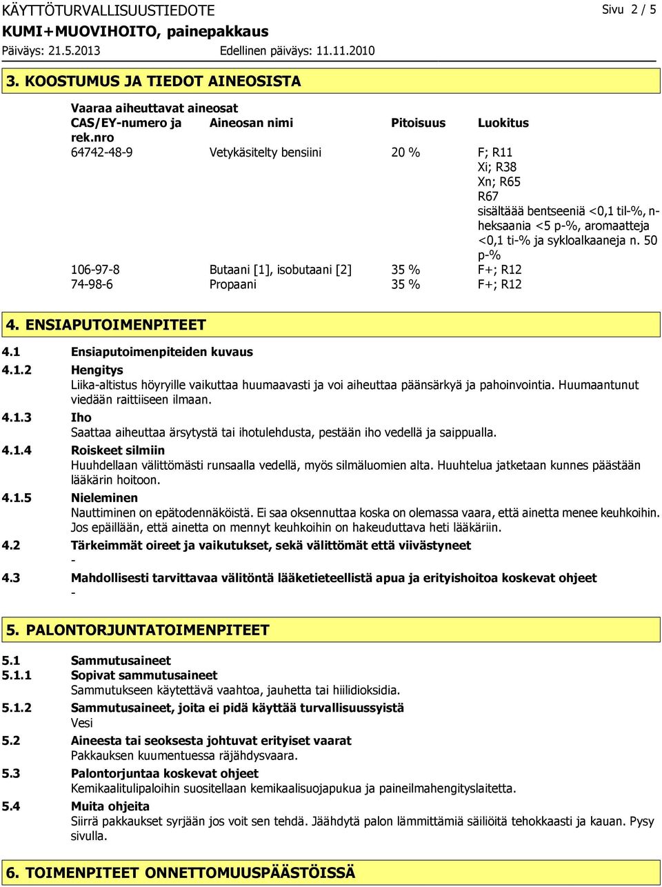 50 p% 106978 Butaani [1], isobutaani [2] 35 % F+; R12 74986 Propaani 35 % F+; R12 4. ENSIAPUTOIMENPITEET 4.1 Ensiaputoimenpiteiden kuvaus 4.1.2 Hengitys Liikaaltistus höyryille vaikuttaa huumaavasti ja voi aiheuttaa päänsärkyä ja pahoinvointia.