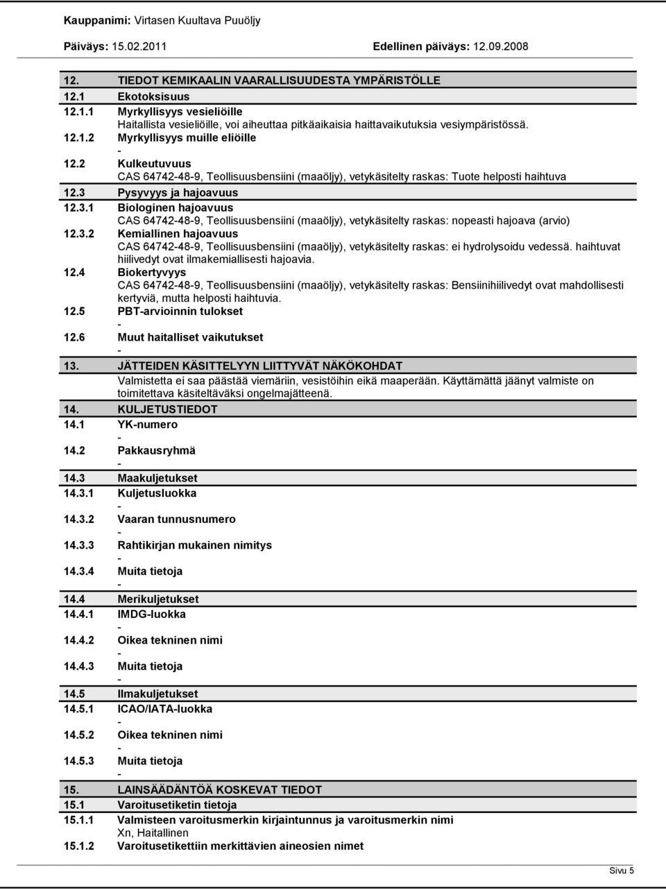 Pysyvyys ja hajoavuus 12.3.1 Biologinen hajoavuus CAS 64742489, Teollisuusbensiini (maaöljy), vetykäsitelty raskas: nopeasti hajoava (arvio) 12.3.2 Kemiallinen hajoavuus CAS 64742489, Teollisuusbensiini (maaöljy), vetykäsitelty raskas: ei hydrolysoidu vedessä.