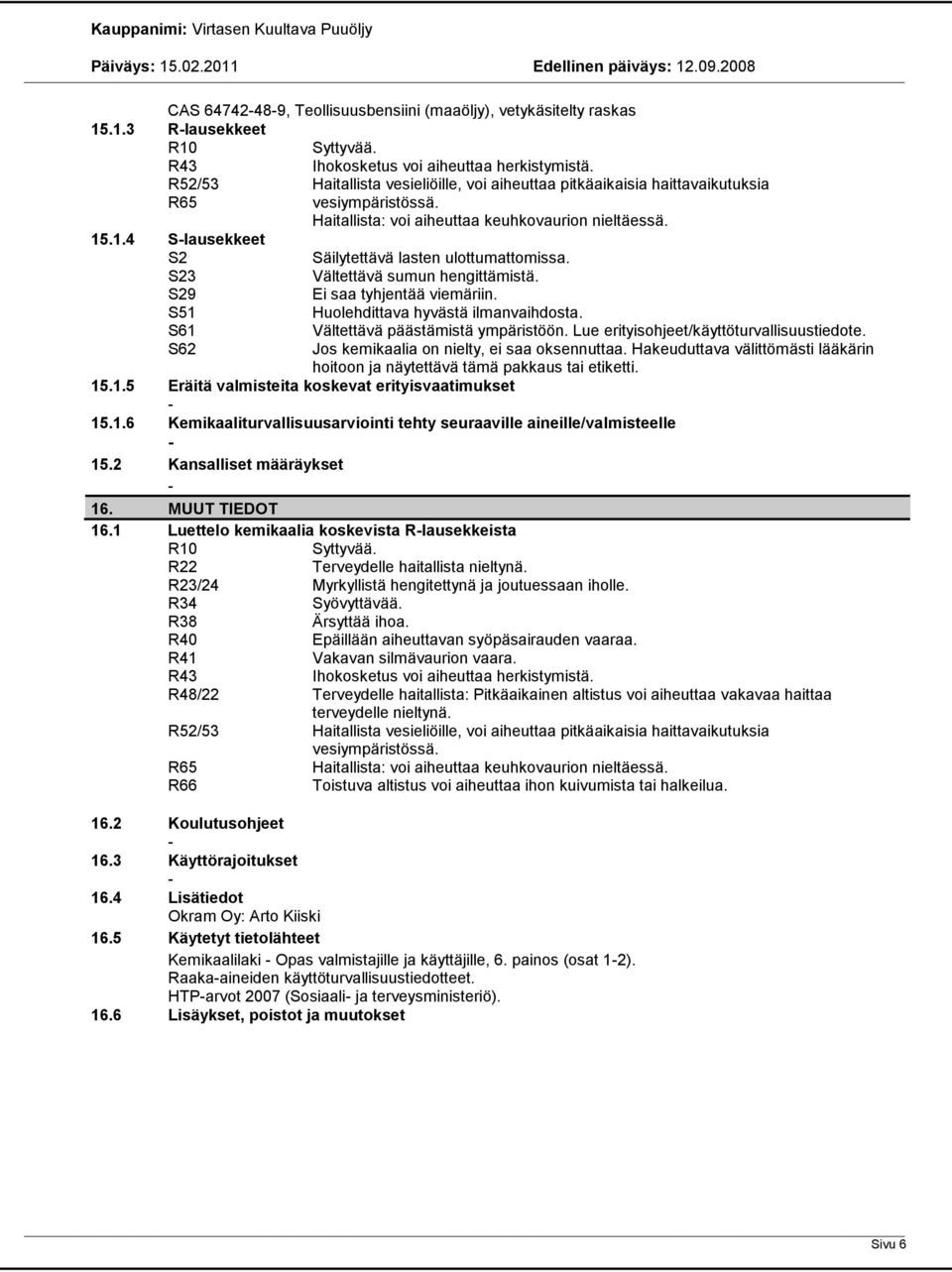 Vältettävä sumun hengittämistä. Ei saa tyhjentää viemäriin. Huolehdittava hyvästä ilmanvaihdosta. Vältettävä päästämistä ympäristöön. Lue erityisohjeet/käyttöturvallisuustiedote.