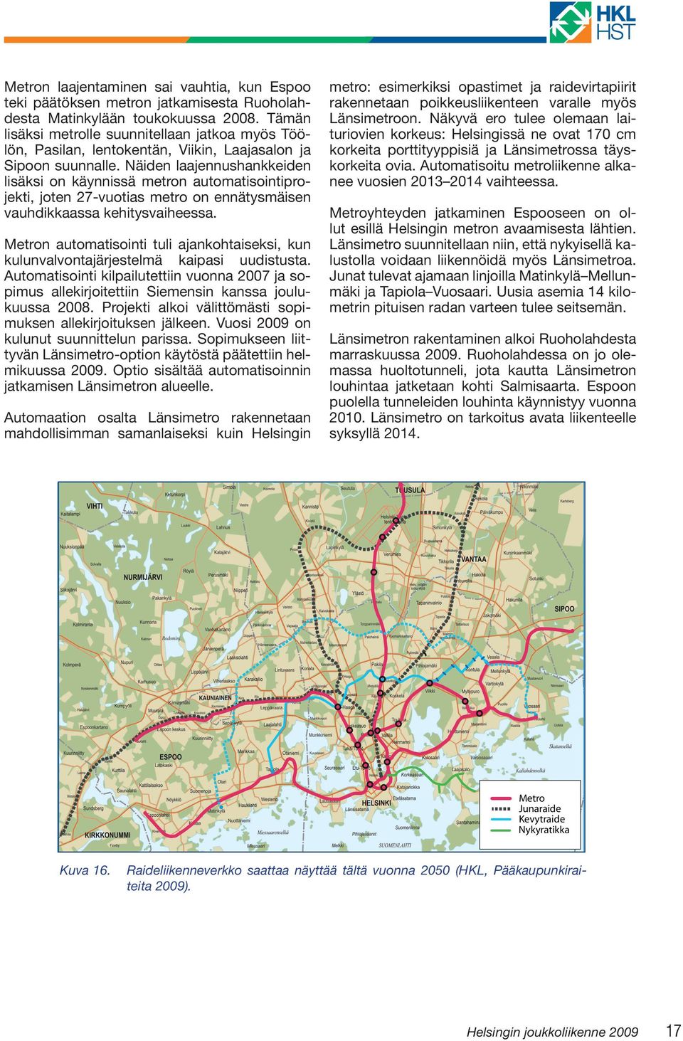 Näiden laajennushankkeiden lisäksi on käynnissä metron automatisointiprojekti, joten 27-vuotias metro on ennätysmäisen vauhdikkaassa kehitysvaiheessa.