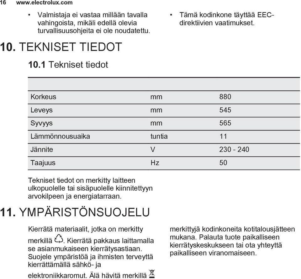 Korkeus mm 880 Leveys mm 545 Syvyys mm 565 Lämmönnousuaika tuntia 11 Jännite V 230-240 Taajuus Hz 50 Tekniset tiedot on merkitty laitteen ulkopuolelle tai sisäpuolelle kiinnitettyyn arvokilpeen ja