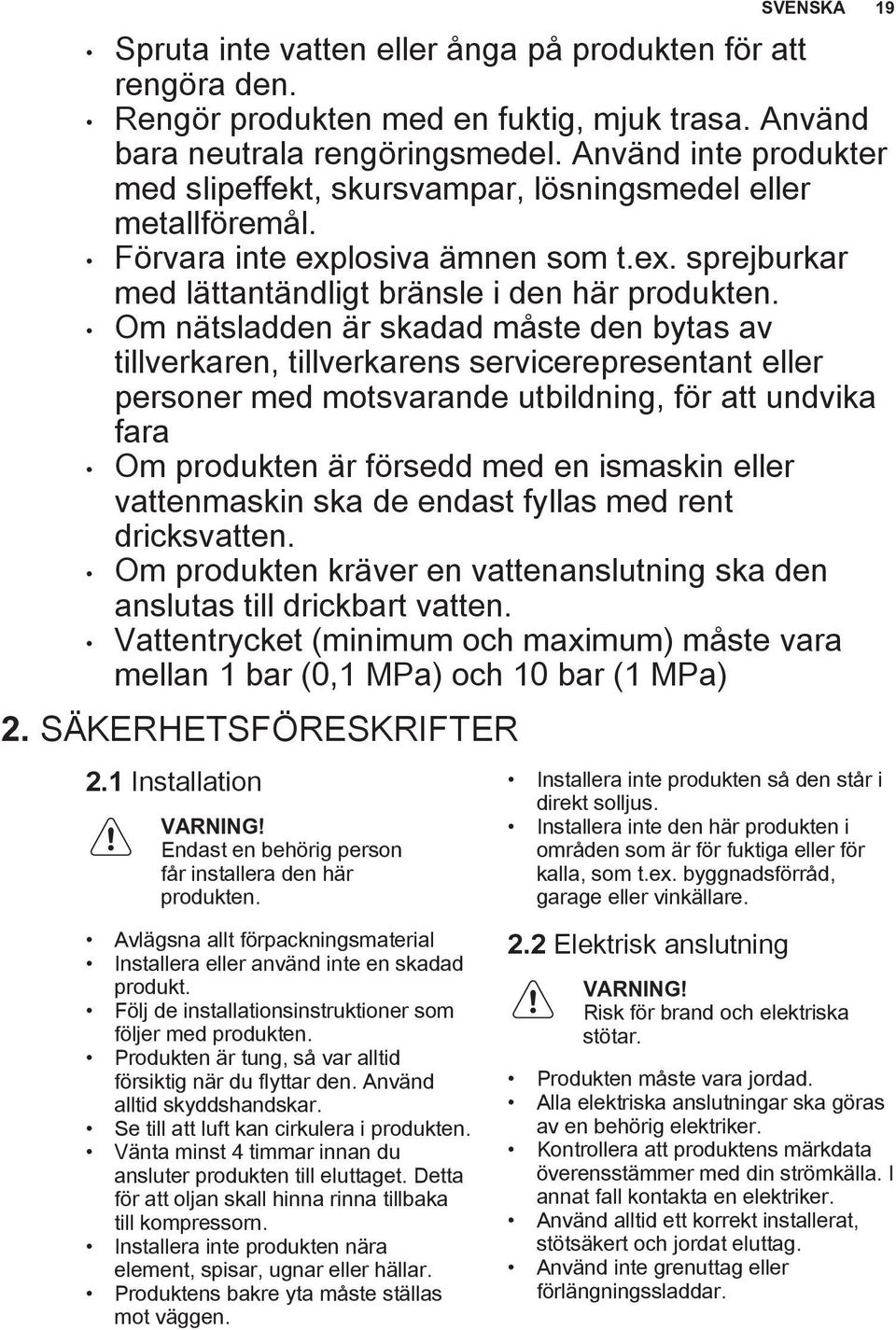 Om nätsladden är skadad måste den bytas av tillverkaren, tillverkarens servicerepresentant eller personer med motsvarande utbildning, för att undvika fara Om produkten är försedd med en ismaskin