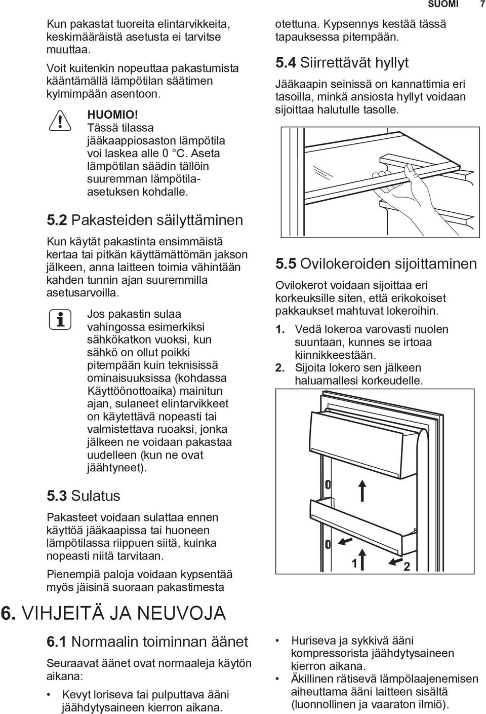 2 Pakasteiden säilyttäminen Kun käytät pakastinta ensimmäistä kertaa tai pitkän käyttämättömän jakson jälkeen, anna laitteen toimia vähintään kahden tunnin ajan suuremmilla asetusarvoilla. 5.