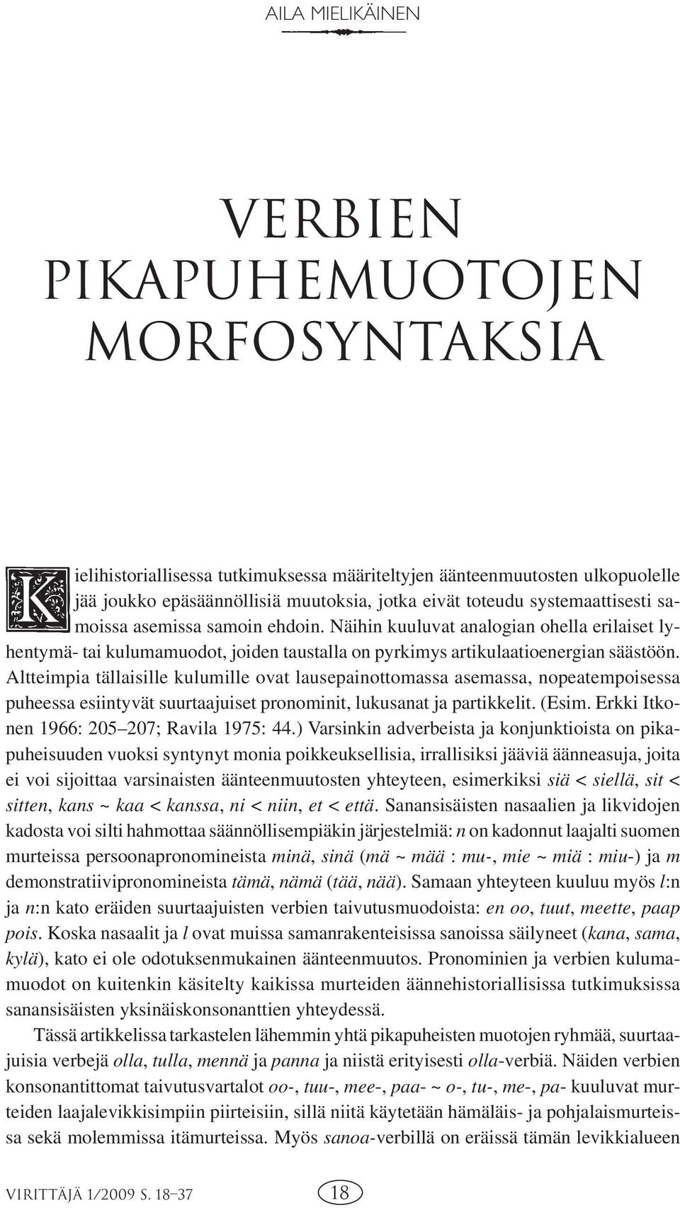 Altteimpia tällaisille kulumille ovat lausepainottomassa asemassa, nopeatempoisessa puheessa esiintyvät suurtaajuiset pronominit, lukusanat ja partikkelit. (Esim.