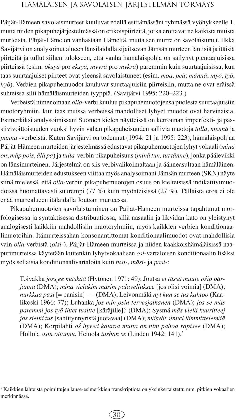 Ilkka Savijärvi on analysoinut alueen länsilaidalla sijaitsevan Jämsän murteen läntisiä ja itäisiä piirteitä ja tullut siihen tulokseen, että vanha hämäläispohja on säilynyt pientaajuisissa