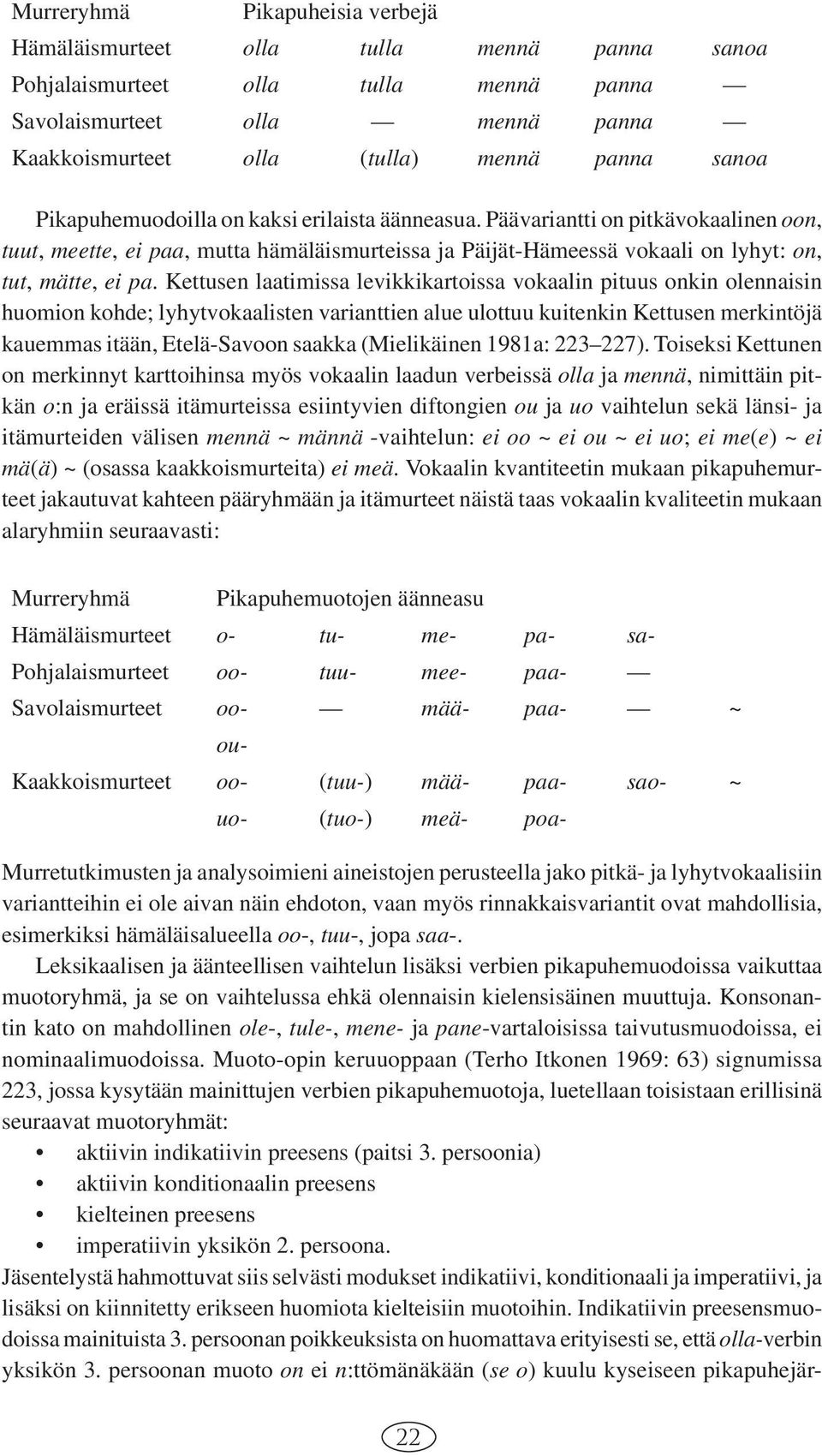 Kettusen laatimissa levikkikartoissa vokaalin pituus onkin olennaisin huomion kohde; lyhytvokaalisten varianttien alue ulottuu kuitenkin Kettusen merkintöjä kauemmas itään, Etelä-Savoon saakka