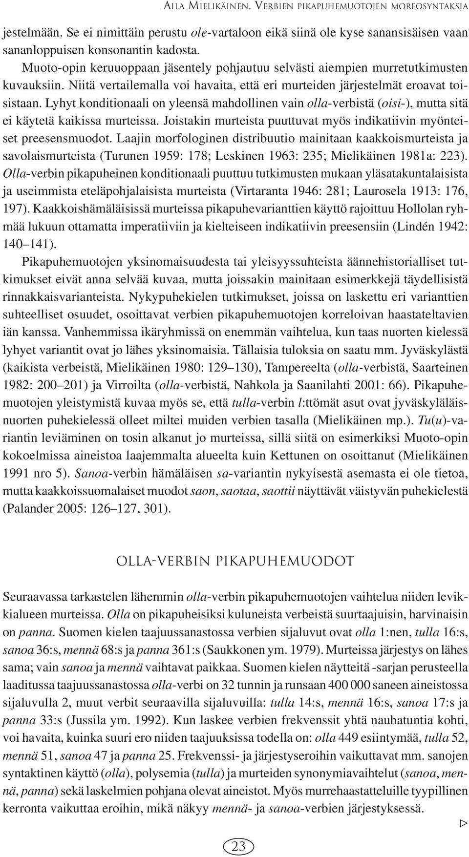 Lyhyt konditionaali on yleensä mahdollinen vain olla-verbistä (oisi-), mutta sitä ei käytetä kaikissa murteissa. Joistakin murteista puuttuvat myös indikatiivin myönteiset preesensmuodot.