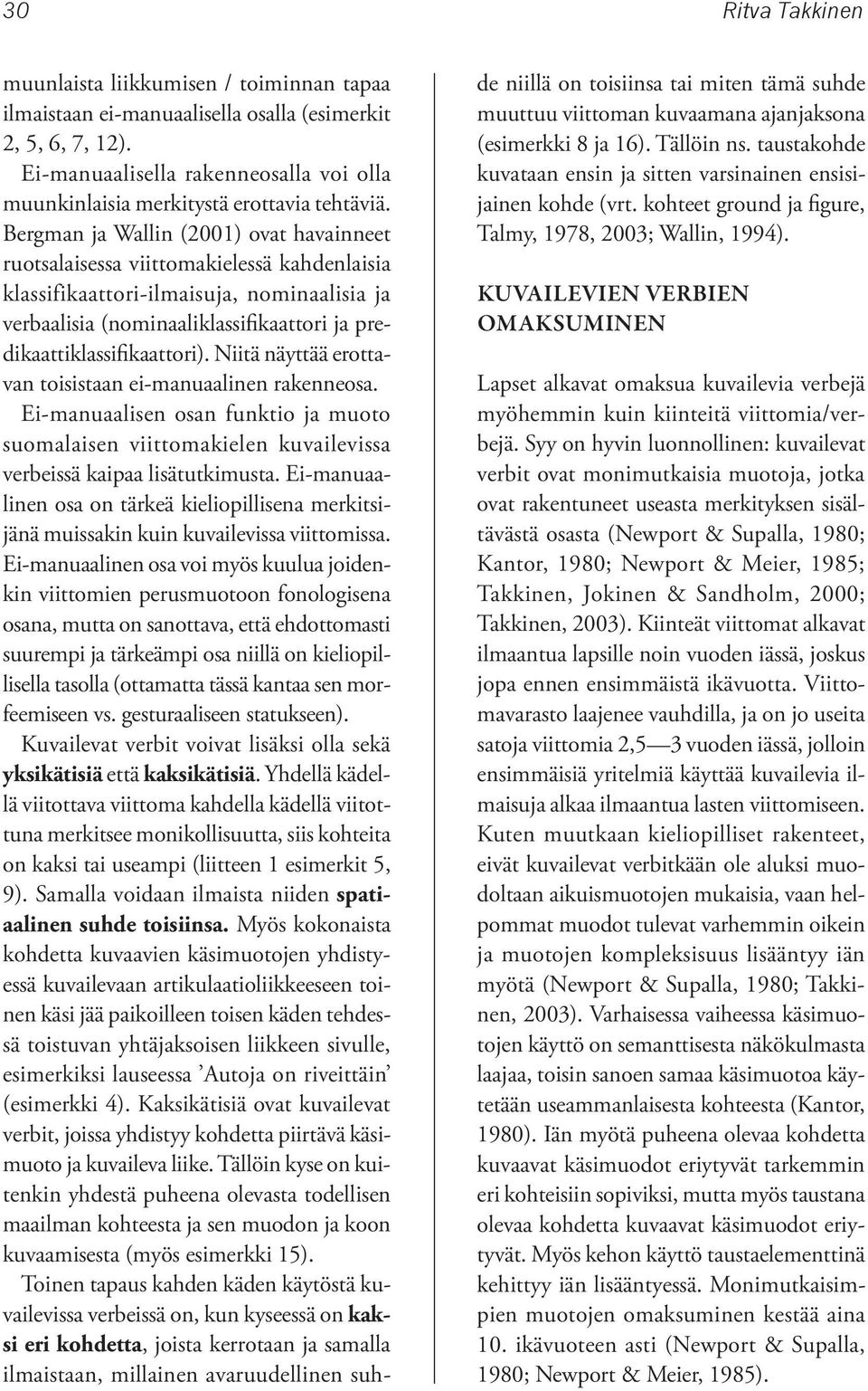 Bergman ja Wallin (2001) ovat havainneet ruotsalaisessa viittomakielessä kahdenlaisia klassifikaattori-ilmaisuja, nominaalisia ja verbaalisia (nominaaliklassifikaattori ja