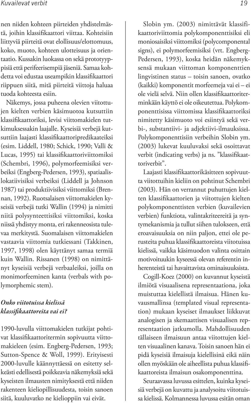 Samaa kohdetta voi edustaa useampikin klassifikaattori riippuen siitä, mitä piirteitä viittoja haluaa tuoda kohteesta esiin.